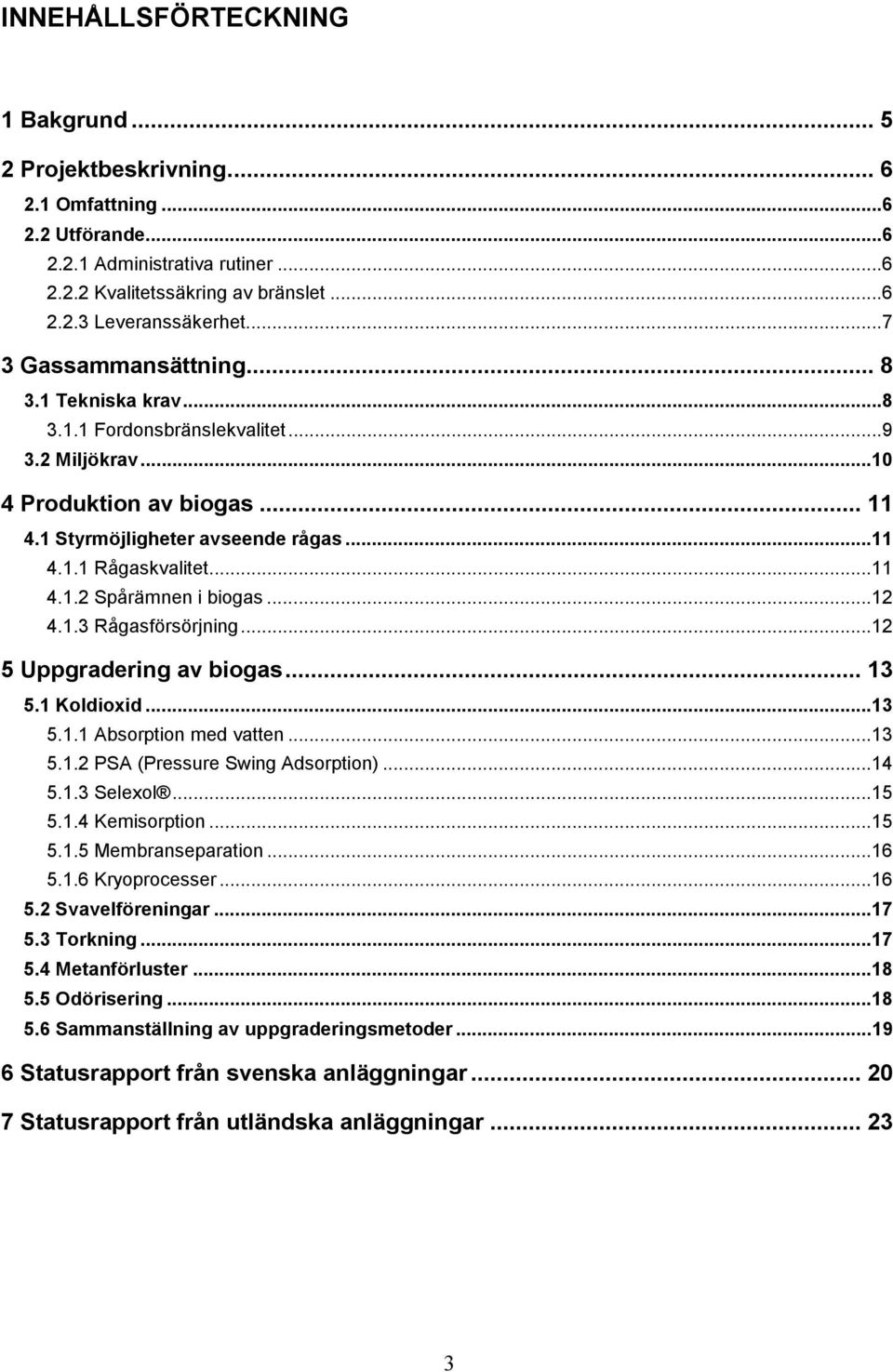 ..12 4.1.3 Rågasförsörjning...12 5 Uppgradering av biogas... 13 5.1 Koldioxid...13 5.1.1 Absorption med vatten...13 5.1.2 PSA (Pressure Swing Adsorption)...14 5.1.3 Selexol...15 5.1.4 Kemisorption.