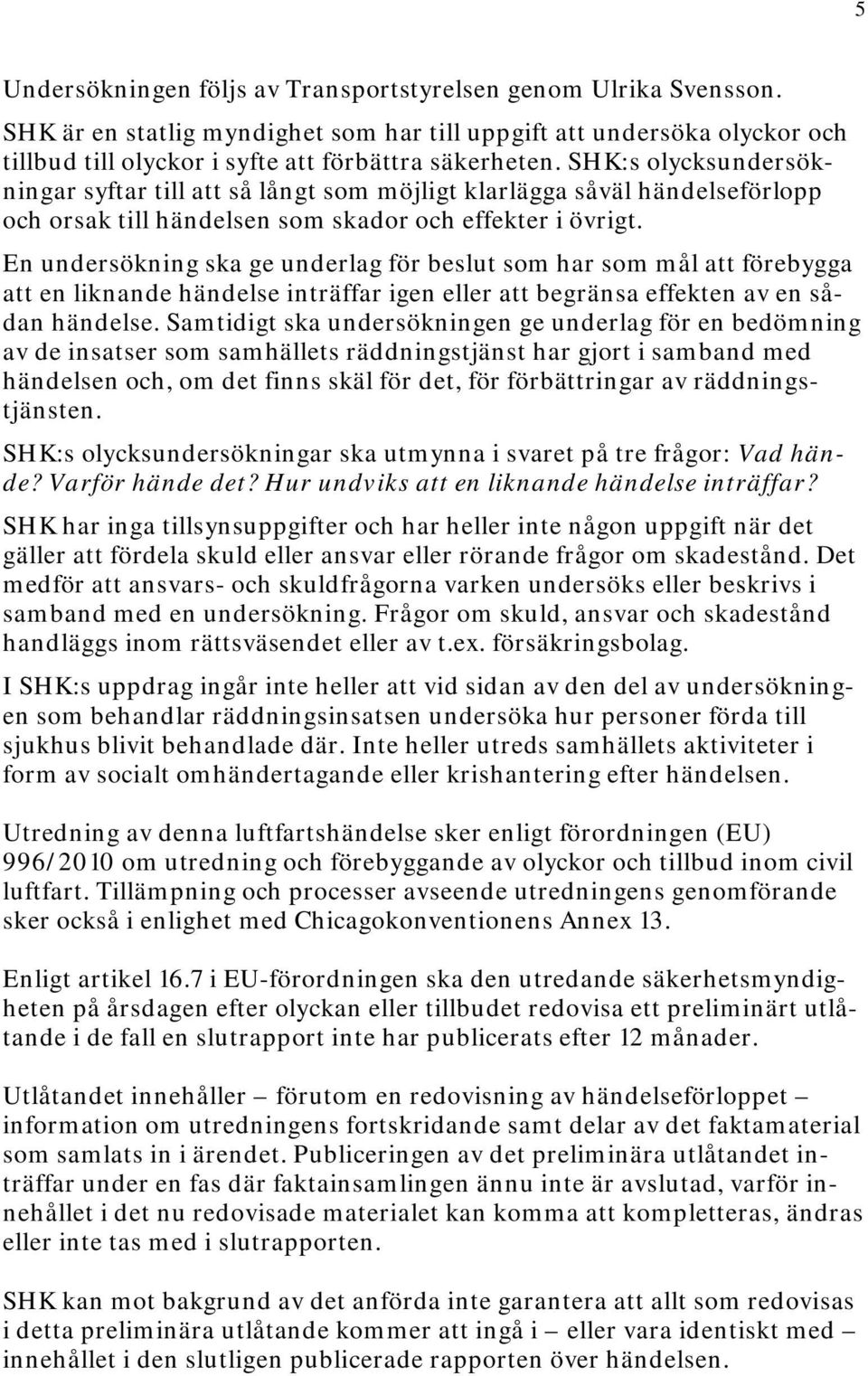 En undersökning ska ge underlag för beslut som har som mål att förebygga att en liknande händelse inträffar igen eller att begränsa effekten av en sådan händelse.