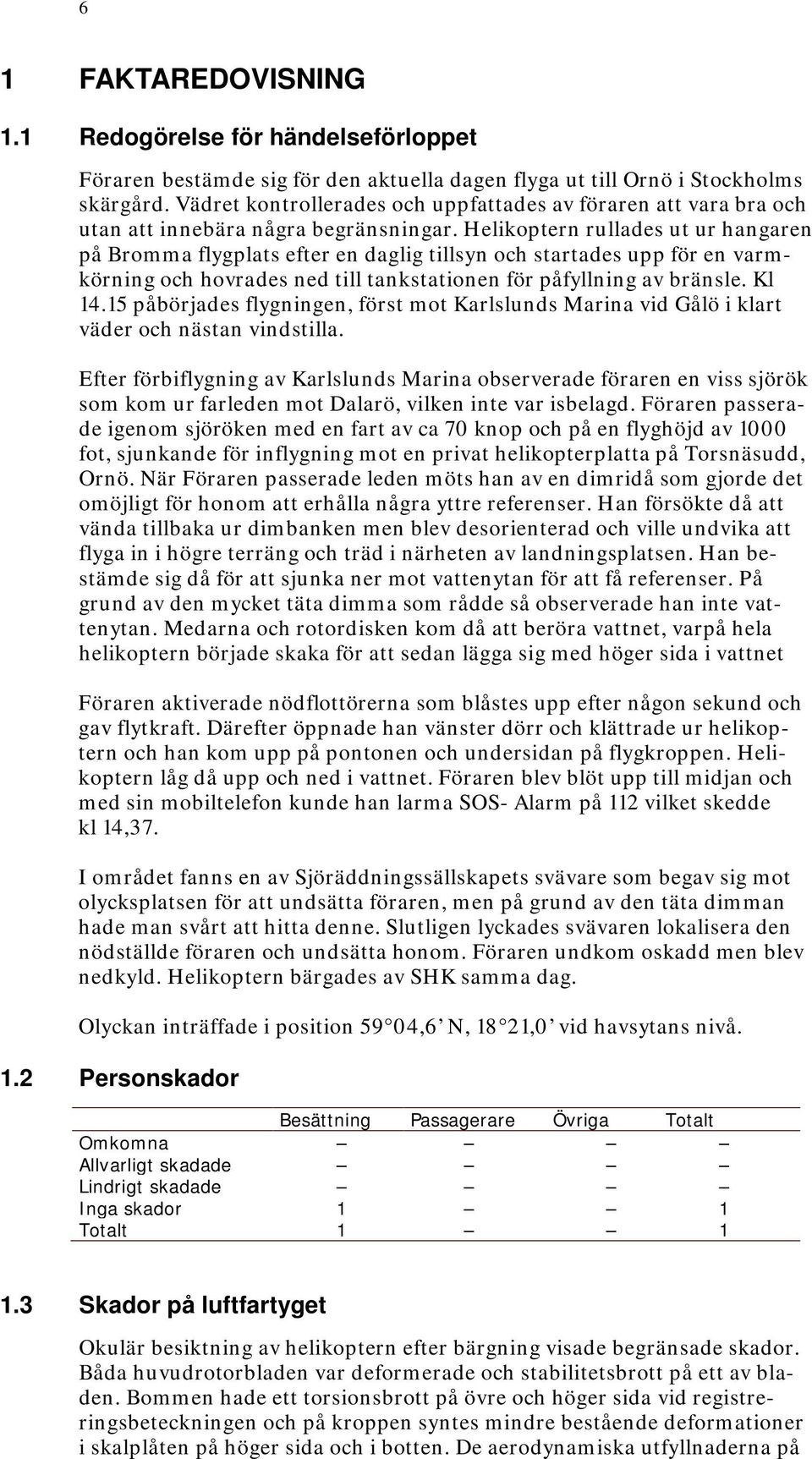 Helikoptern rullades ut ur hangaren på Bromma flygplats efter en daglig tillsyn och startades upp för en varmkörning och hovrades ned till tankstationen för påfyllning av bränsle. Kl 14.