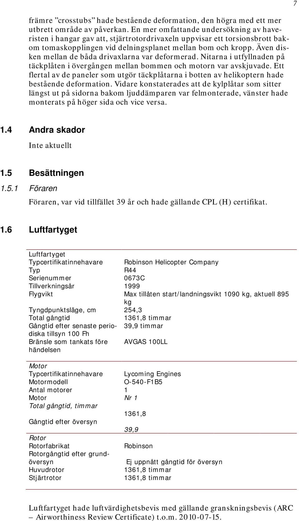 Även disken mellan de båda drivaxlarna var deformerad. Nitarna i utfyllnaden på täckplåten i övergången mellan bommen och motorn var avskjuvade.