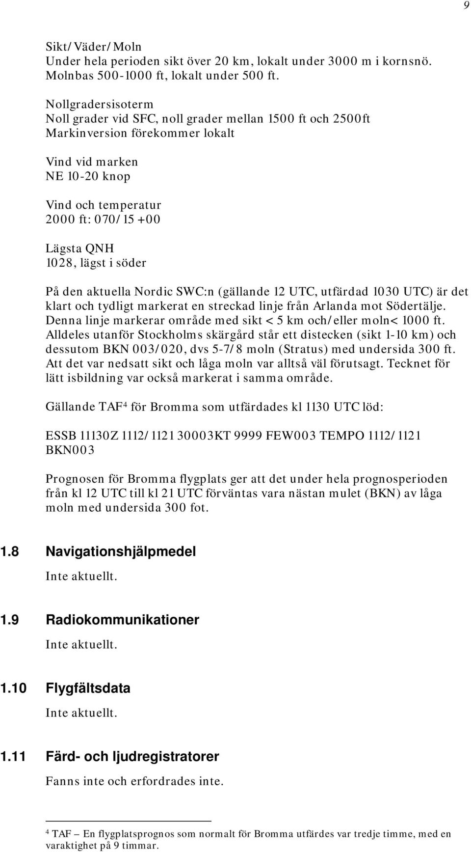 lägst i söder På den aktuella Nordic SWC:n (gällande 12 UTC, utfärdad 1030 UTC) är det klart och tydligt markerat en streckad linje från Arlanda mot Södertälje.