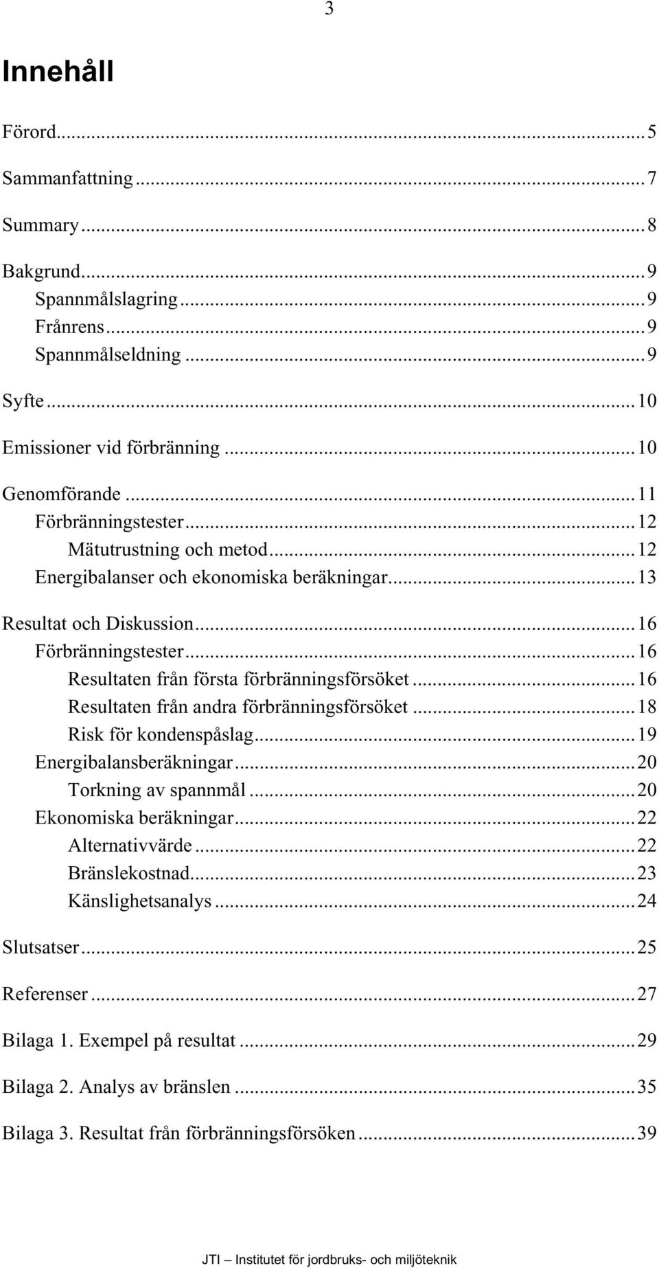 ..16 Resultaten från första förbränningsförsöket...16 Resultaten från andra förbränningsförsöket...18 Risk för kondenspåslag...19 Energibalansberäkningar...2 Torkning av spannmål.