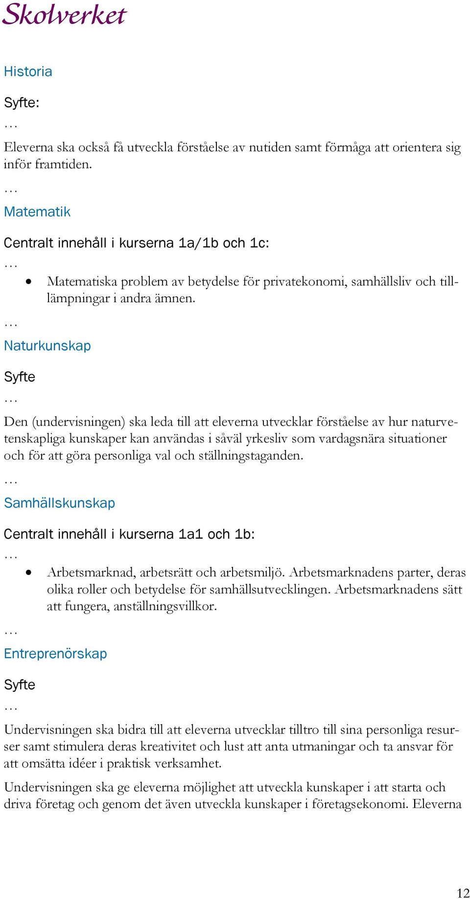 Naturkunskap Syfte Den (undervisningen) ska leda till att eleverna utvecklar förståelse av hur naturvetenskapliga kunskaper kan användas i såväl yrkesliv som vardagsnära situationer och för att göra