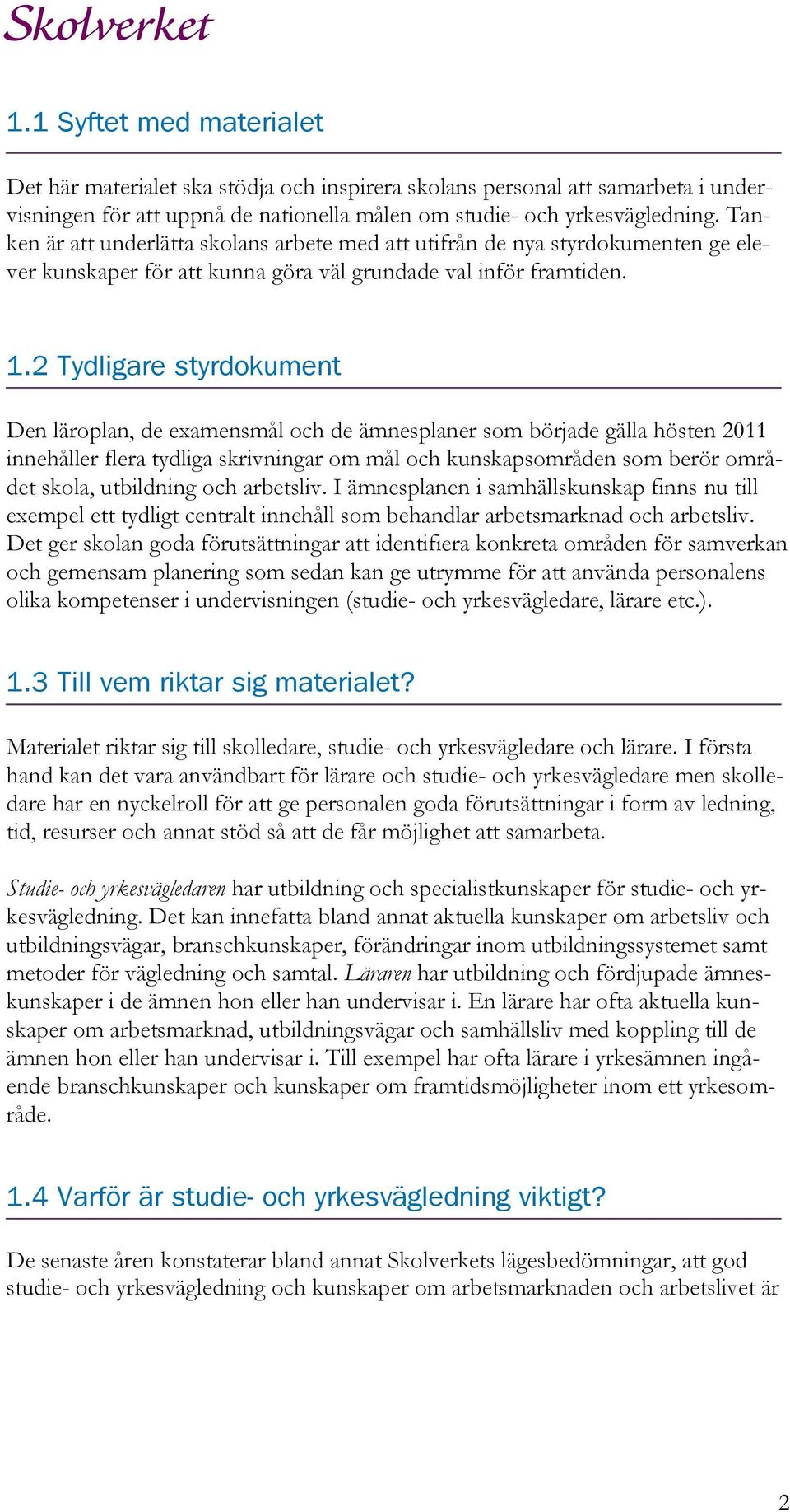 2 Tydligare styrdokument Den läroplan, de examensmål och de ämnesplaner som började gälla hösten 2011 innehåller flera tydliga skrivningar om mål och kunskapsområden som berör området skola,