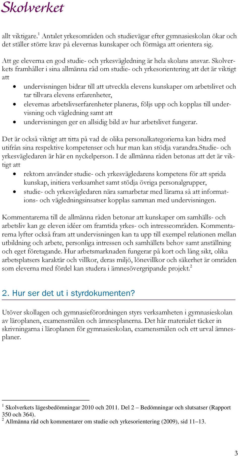 Skolverkets framhåller i sina allmänna råd om studie- och yrkesorientering att det är viktigt att undervisningen bidrar till att utveckla elevens kunskaper om arbetslivet och tar tillvara elevens