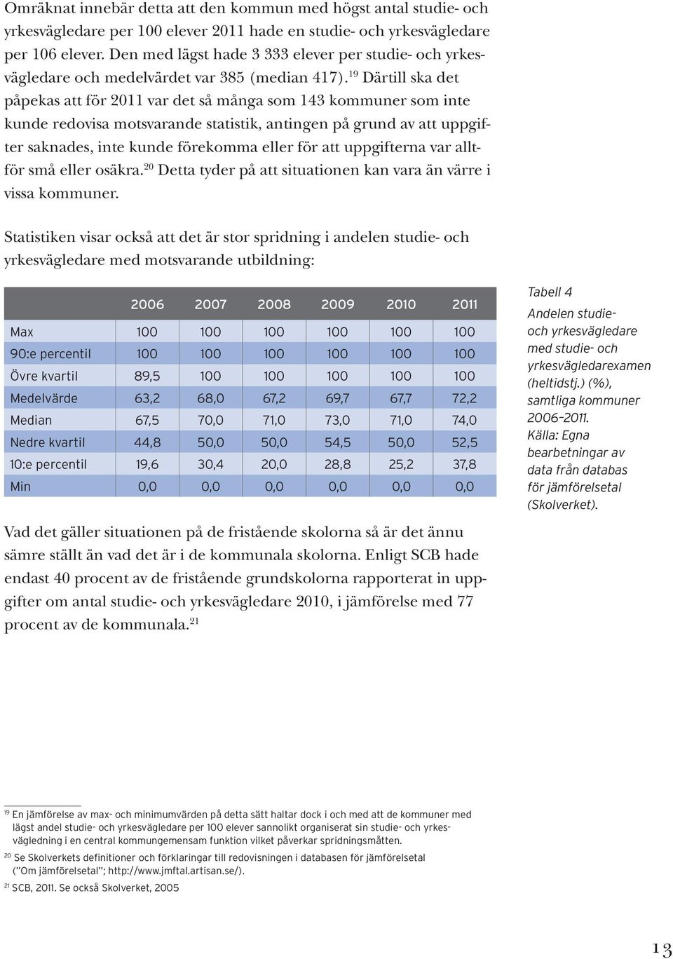 19 Därtill ska det påpekas att för 2011 var det så många som 143 kommuner som inte kunde redovisa motsvarande statistik, antingen på grund av att uppgifter saknades, inte kunde förekomma eller för