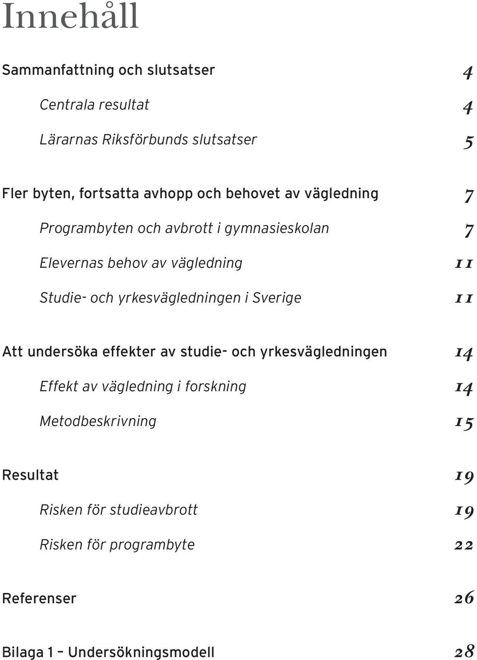 yrkesvägledningen i Sverige 11 Att undersöka effekter av studie- och yrkesvägledningen 14 Effekt av vägledning i forskning