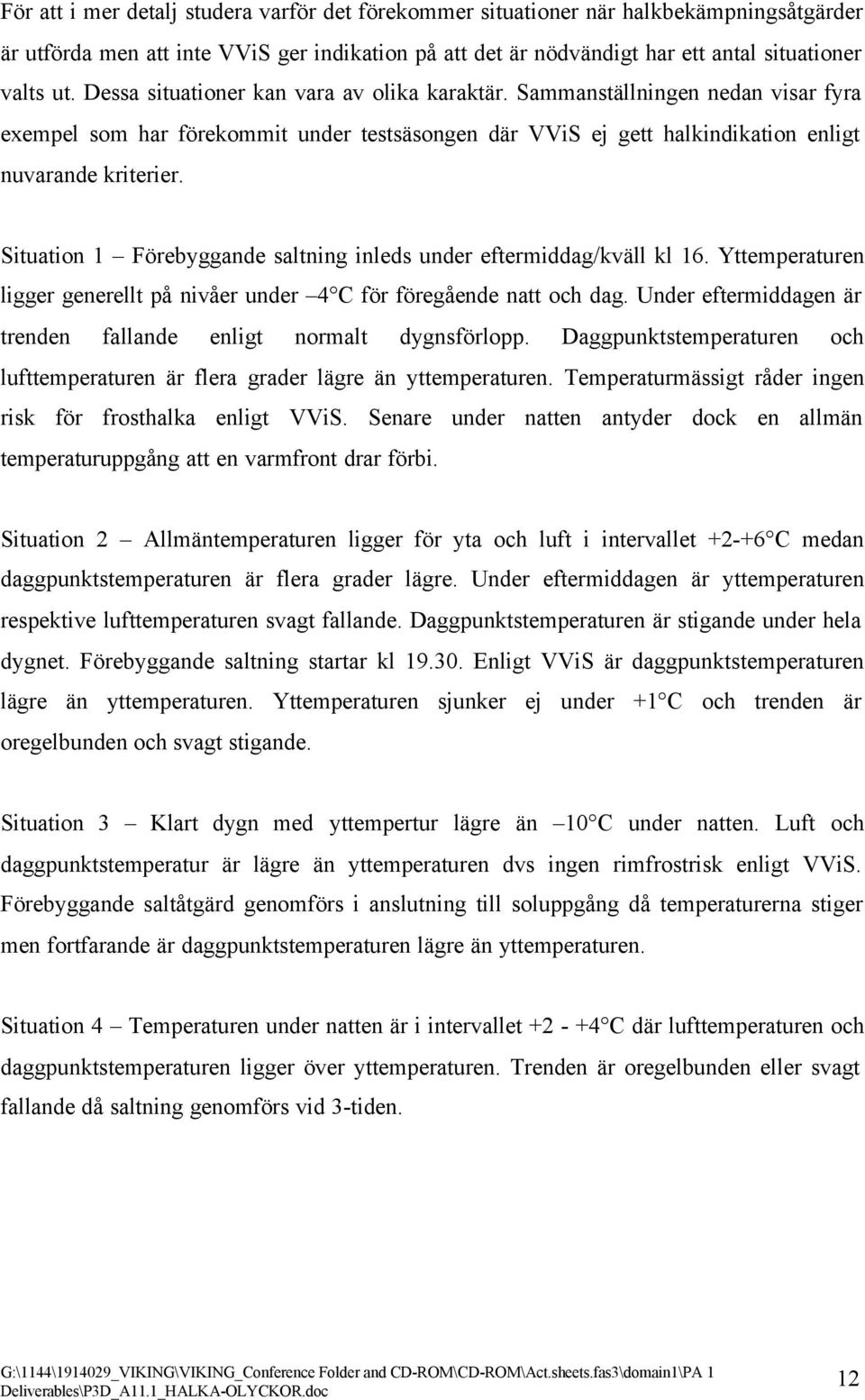 Situation 1 Förebyggande saltning inleds under eftermiddag/kväll kl 16. Yttemperaturen ligger generellt på nivåer under 4 C för föregående natt och dag.