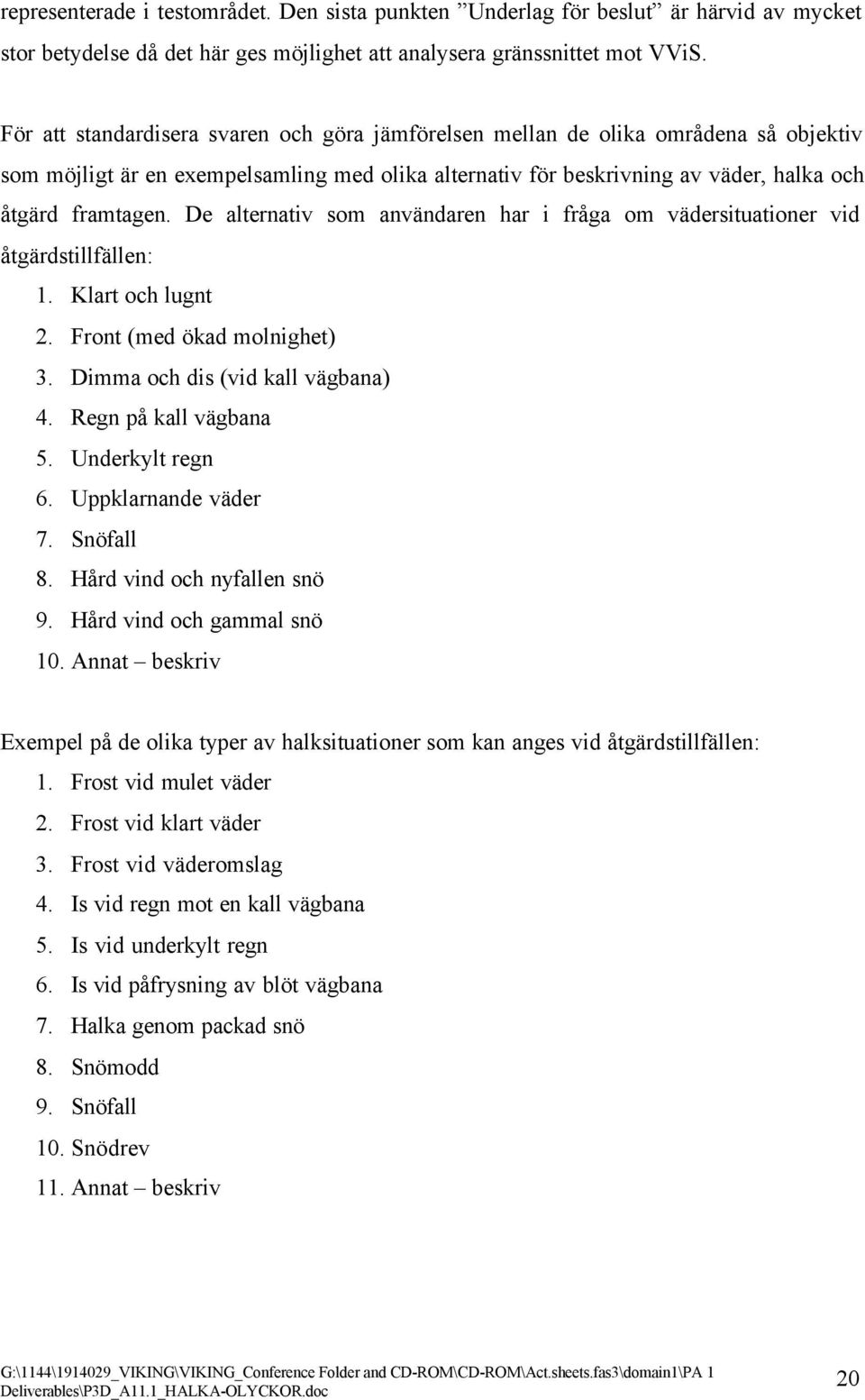 De alternativ som användaren har i fråga om vädersituationer vid åtgärdstillfällen: 1. Klart och lugnt 2. Front (med ökad molnighet) 3. Dimma och dis (vid kall vägbana) 4. Regn på kall vägbana 5.