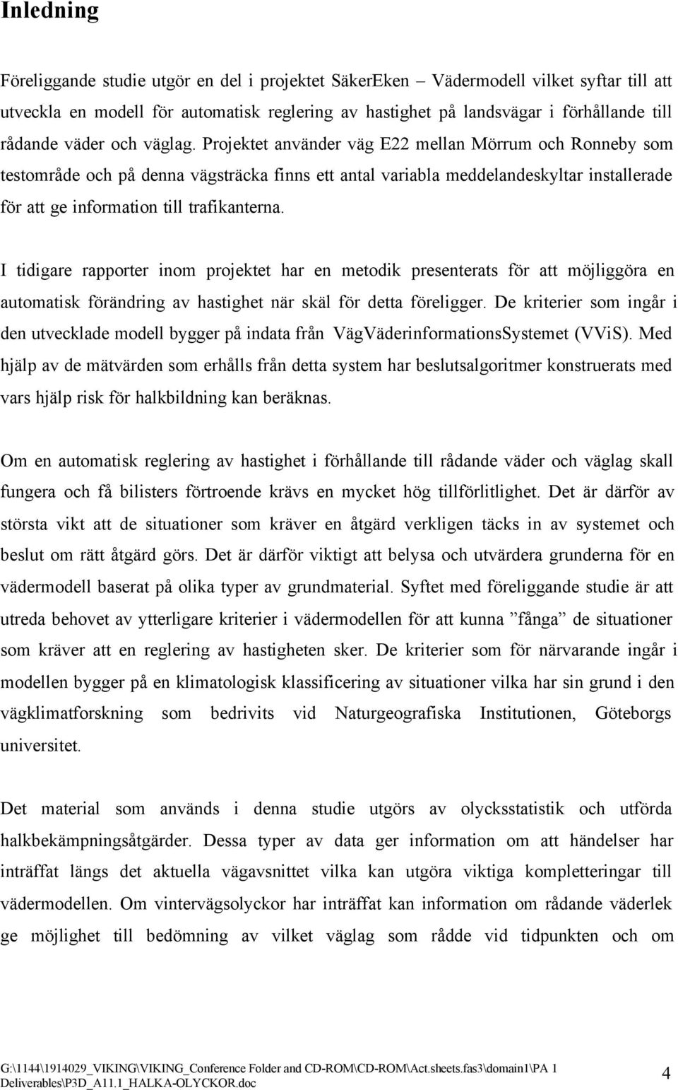 Projektet använder väg E22 mellan Mörrum och Ronneby som testområde och på denna vägsträcka finns ett antal variabla meddelandeskyltar installerade för att ge information till trafikanterna.