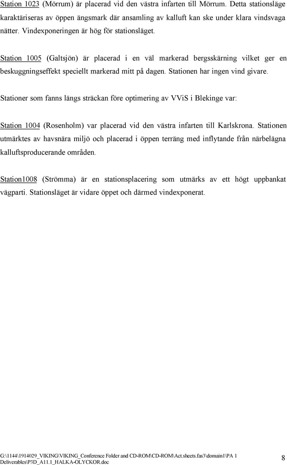 Stationen har ingen vind givare. Stationer som fanns längs sträckan före optimering av VViS i Blekinge var: Station 1004 (Rosenholm) var placerad vid den västra infarten till Karlskrona.