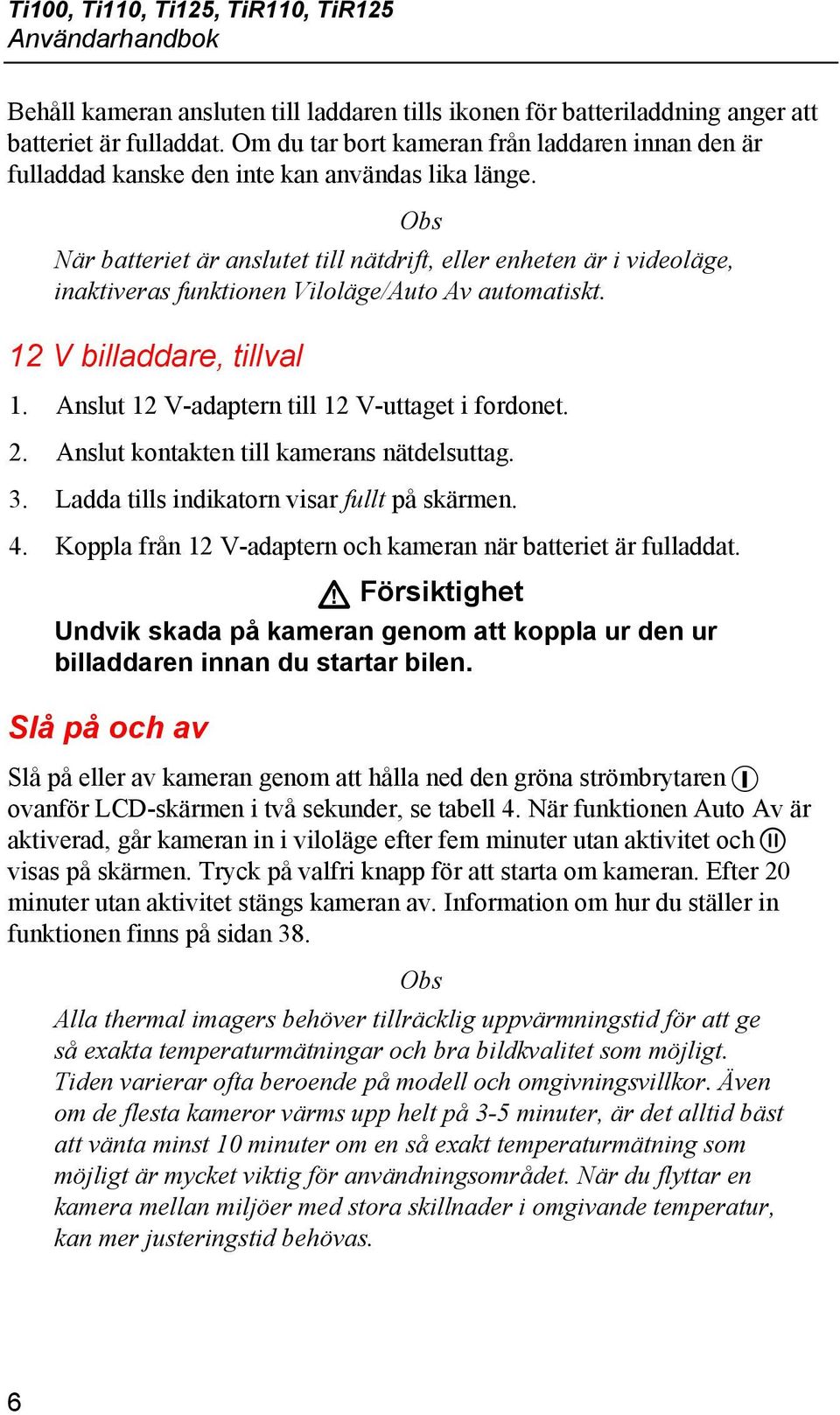 Obs När batteriet är anslutet till nätdrift, eller enheten är i videoläge, inaktiveras funktionen Viloläge/Auto Av automatiskt. 12 V billaddare, tillval 1.