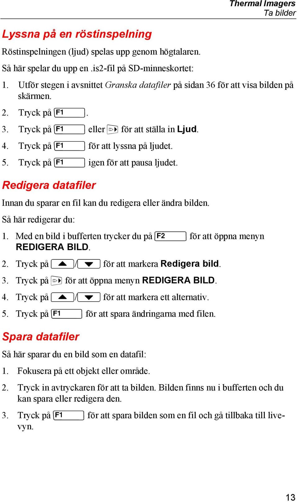 Tryck på U igen för att pausa ljudet. Redigera datafiler Innan du sparar en fil kan du redigera eller ändra bilden. Så här redigerar du: 1.