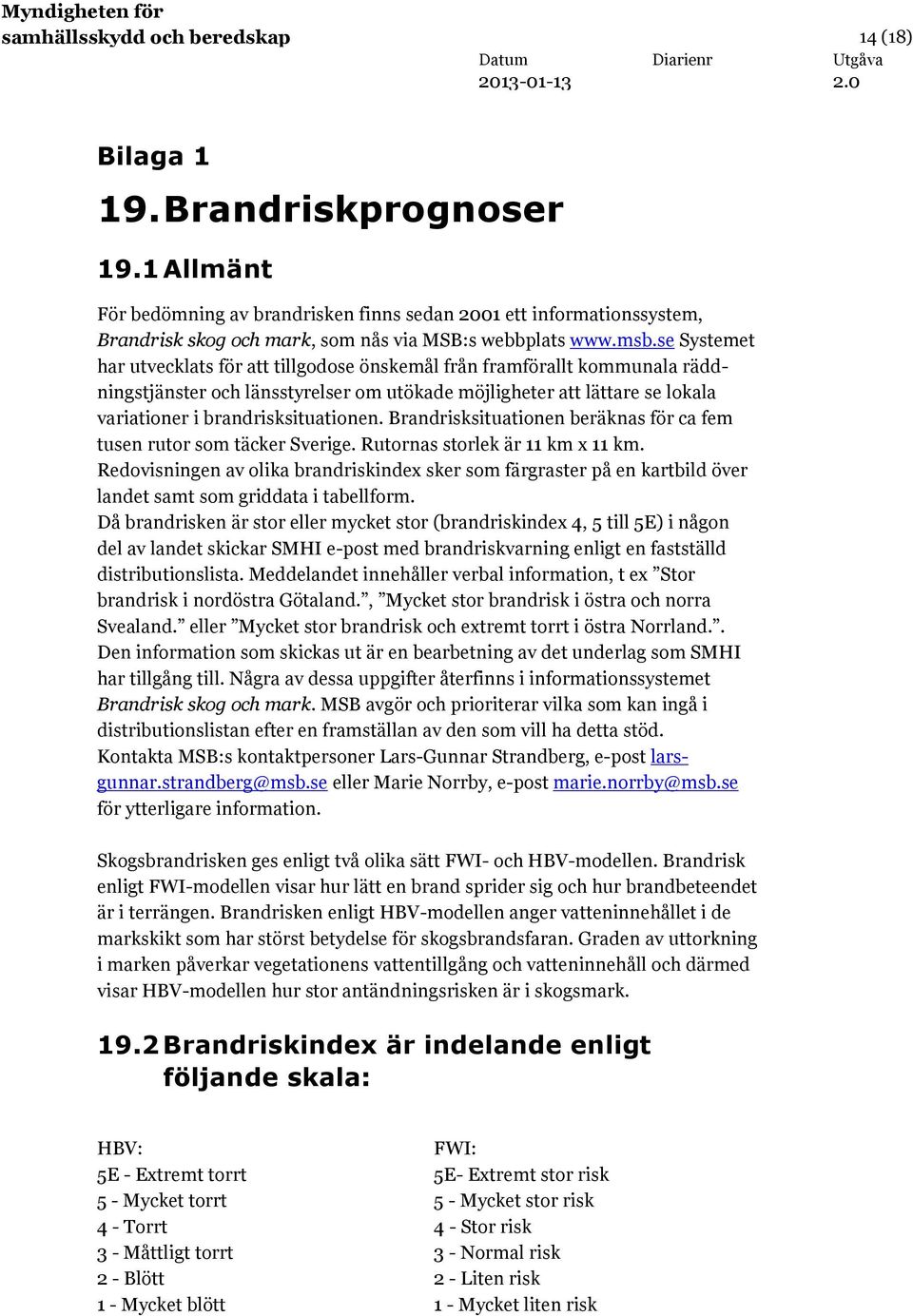 se Systemet har utvecklats för att tillgodose önskemål från framförallt kommunala räddningstjänster och länsstyrelser om utökade möjligheter att lättare se lokala variationer i brandrisksituationen.