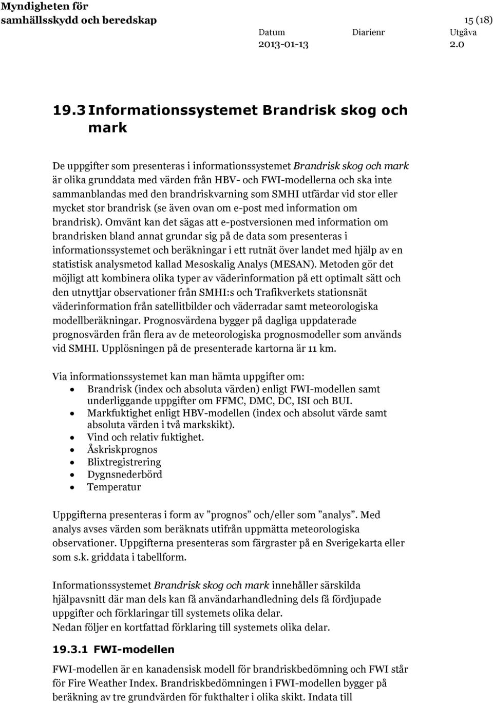 sammanblandas med den brandriskvarning som SMHI utfärdar vid stor eller mycket stor brandrisk (se även ovan om e-post med information om brandrisk).