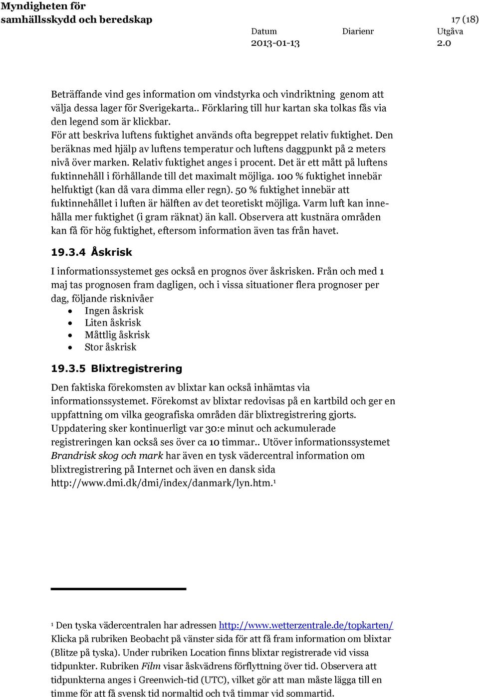 Den beräknas med hjälp av luftens temperatur och luftens daggpunkt på 2 meters nivå över marken. Relativ fuktighet anges i procent.