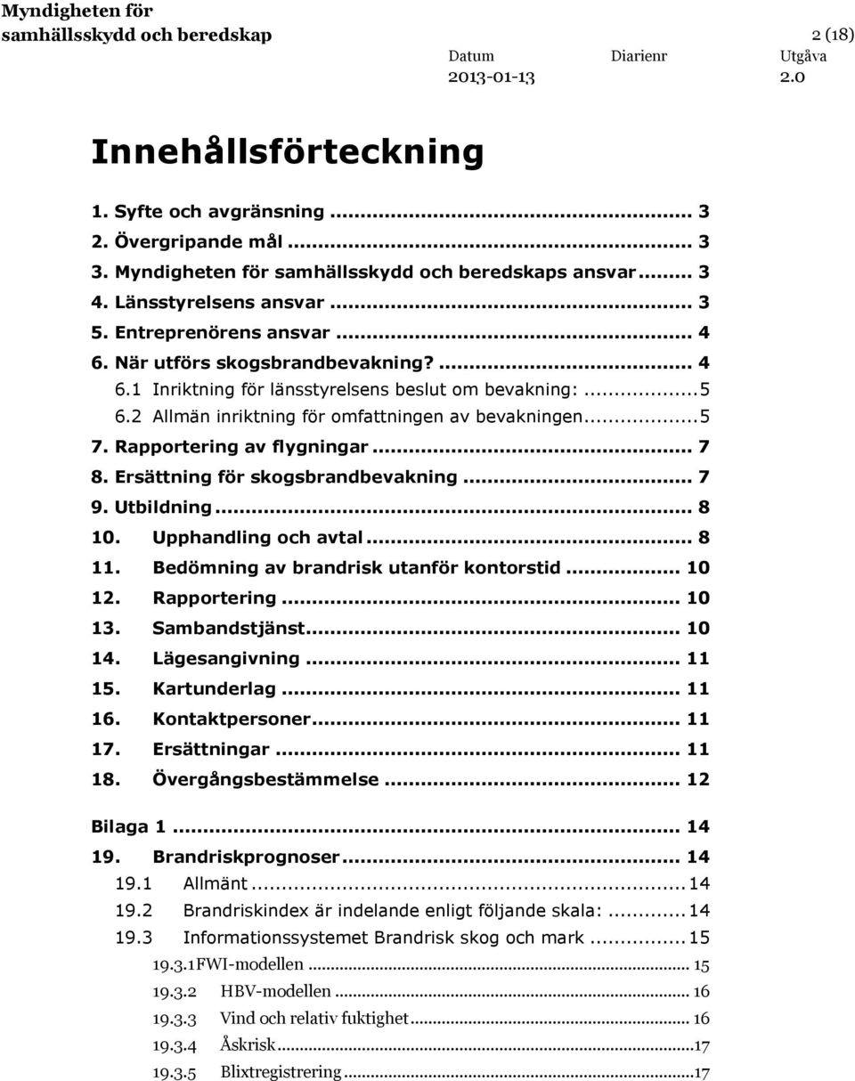 Rapportering av flygningar... 7 8. Ersättning för skogsbrandbevakning... 7 9. Utbildning... 8 10. Upphandling och avtal... 8 11. Bedömning av brandrisk utanför kontorstid... 10 12. Rapportering.