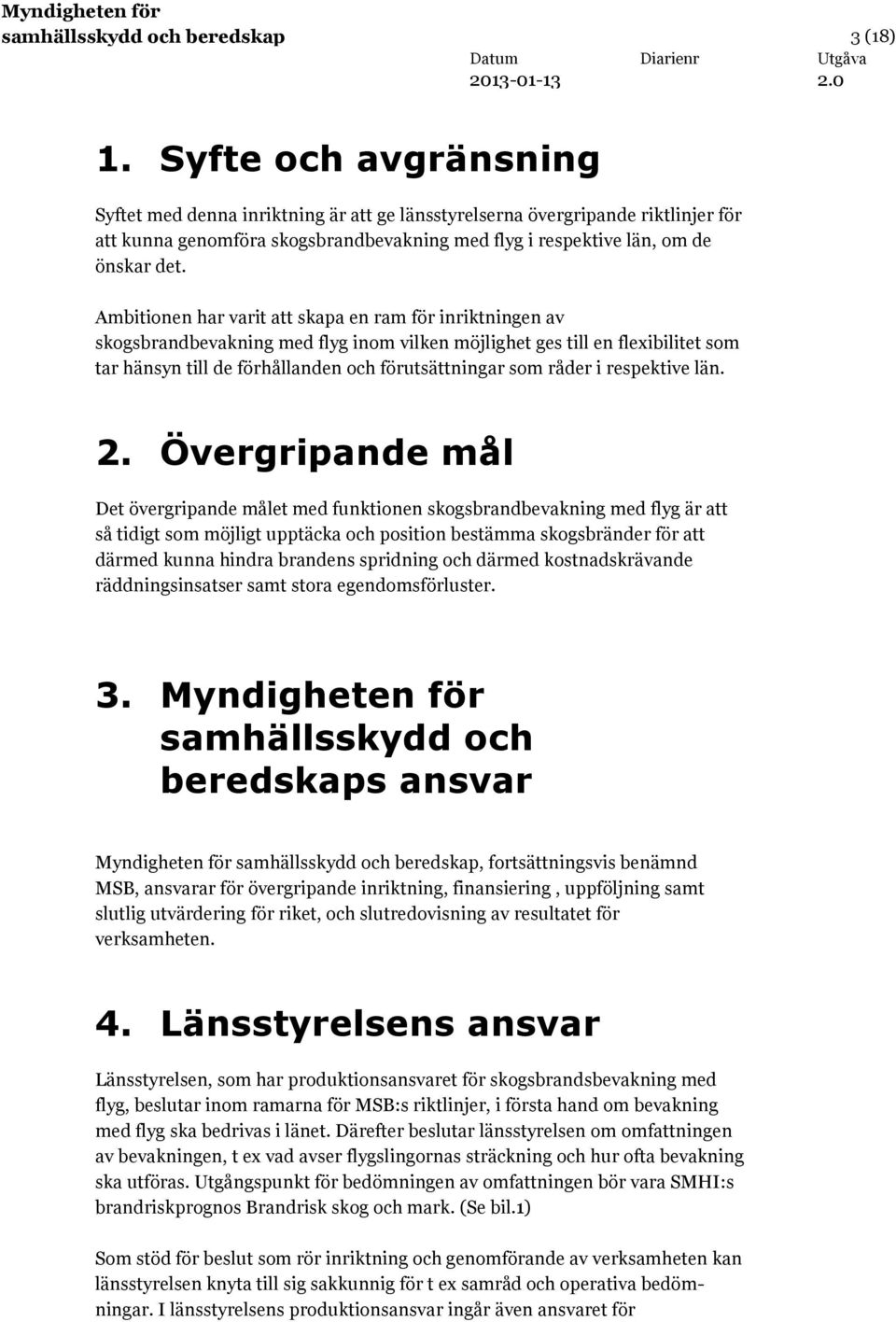 Ambitionen har varit att skapa en ram för inriktningen av skogsbrandbevakning med flyg inom vilken möjlighet ges till en flexibilitet som tar hänsyn till de förhållanden och förutsättningar som råder