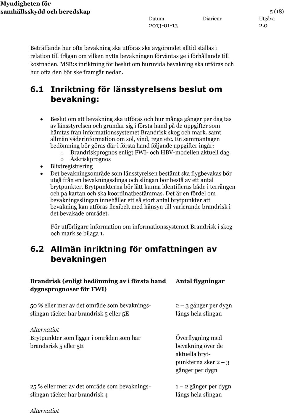 1 Inriktning för länsstyrelsens beslut om bevakning: Beslut om att bevakning ska utföras och hur många gånger per dag tas av länsstyrelsen och grundar sig i första hand på de uppgifter som hämtas