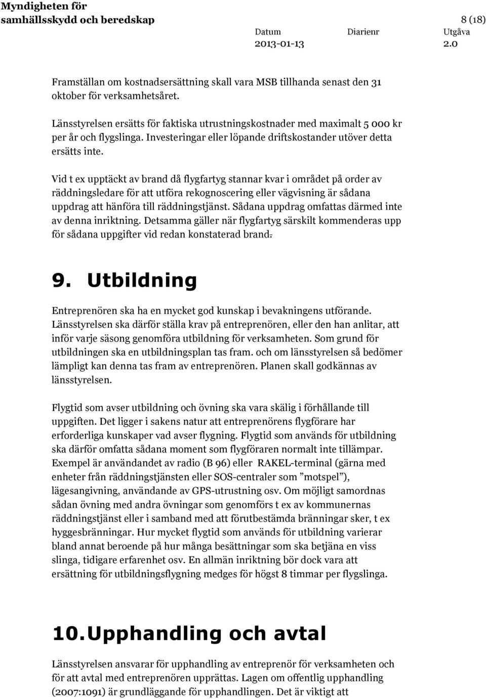 Vid t ex upptäckt av brand då flygfartyg stannar kvar i området på order av räddningsledare för att utföra rekognoscering eller vägvisning är sådana uppdrag att hänföra till räddningstjänst.