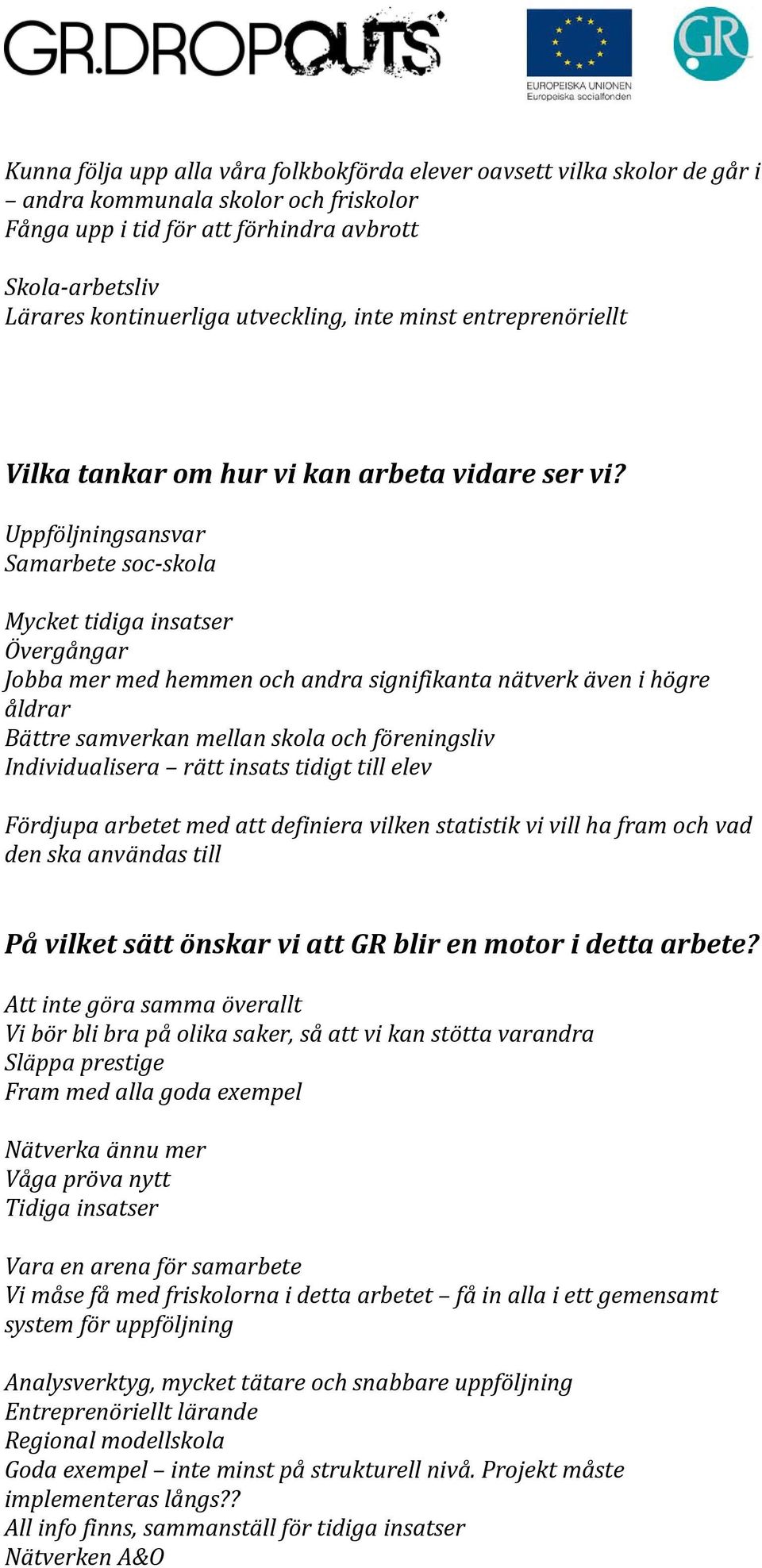 Uppföljningsansvar Samarbete soc skola Mycket tidiga insatser Övergångar Jobba mer med hemmen och andra signifikanta nätverk även i högre åldrar Bättre samverkan mellan skola och föreningsliv