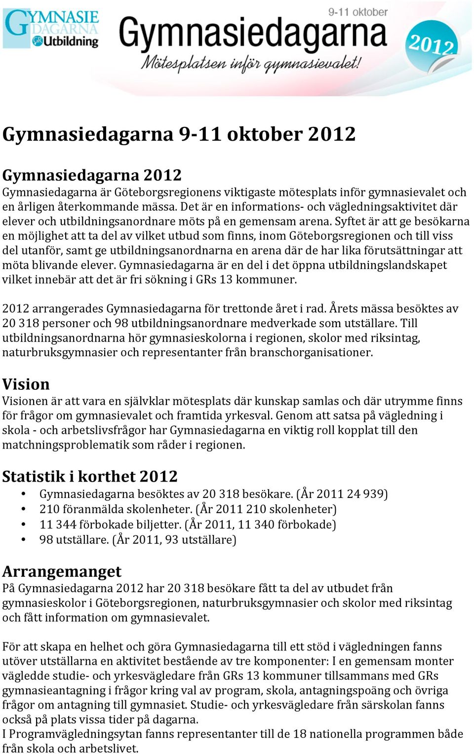 Syftet är att ge besökarna en möjlighet att ta del av vilket utbud som finns, inom Göteborgsregionen och till viss del utanför, samt ge utbildningsanordnarna en arena där de har lika förutsättningar