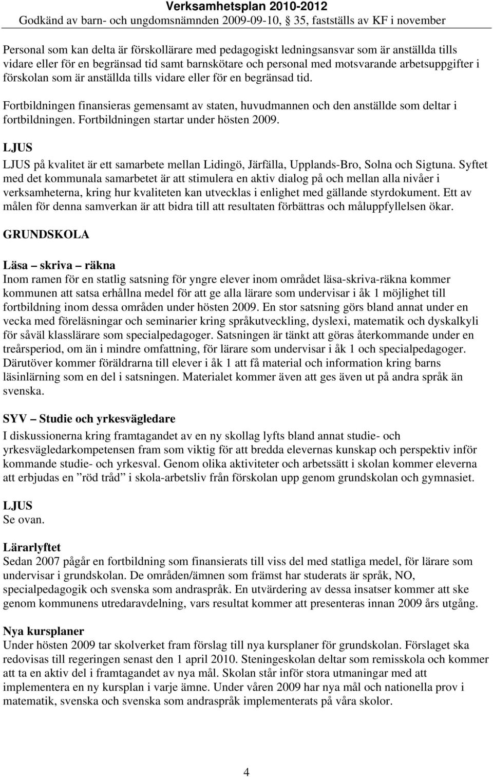 Fortbildningen startar under hösten 2009. LJUS LJUS på kvalitet är ett samarbete mellan Lidingö, Järfälla, Upplands-Bro, Solna och Sigtuna.