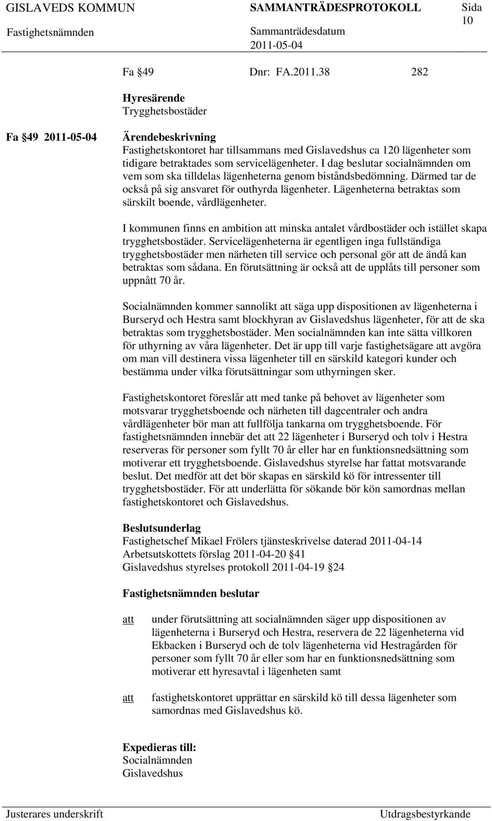 Lägenheterna betraktas som särskilt boende, vårdlägenheter. I kommunen finns en ambition minska antalet vårdbostäder och istället skapa trygghetsbostäder.