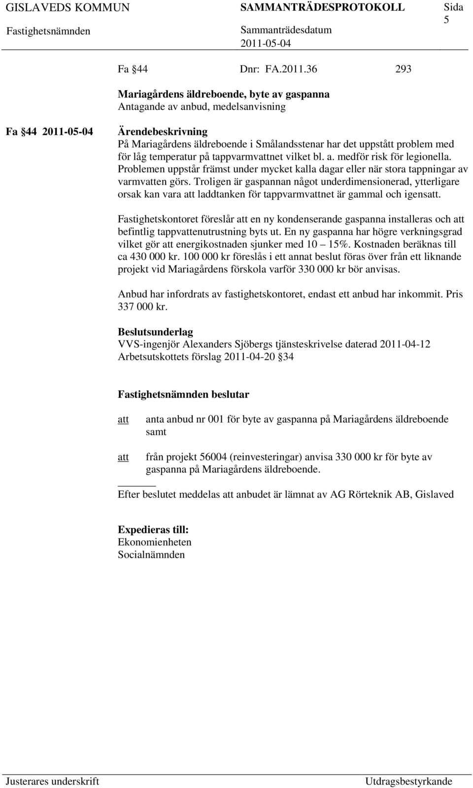 tappvarmvnet vilket bl. a. medför risk för legionella. Problemen uppstår främst under mycket kalla dagar eller när stora tappningar av varmven görs.