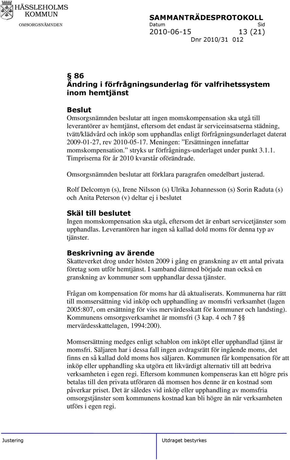 Meningen: Ersättningen innefattar momskompensation. stryks ur förfrågnings-underlaget under punkt 3.1.1. Timpriserna för år 2010 kvarstår oförändrade.