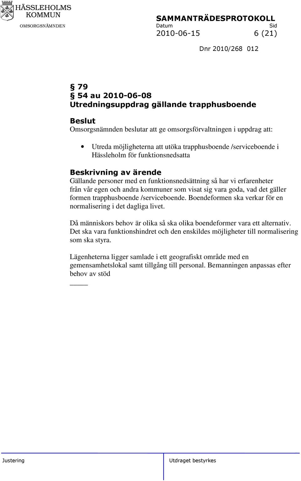 gäller formen trapphusboende /serviceboende. Boendeformen ska verkar för en normalisering i det dagliga livet. Då människors behov är olika så ska olika boendeformer vara ett alternativ.