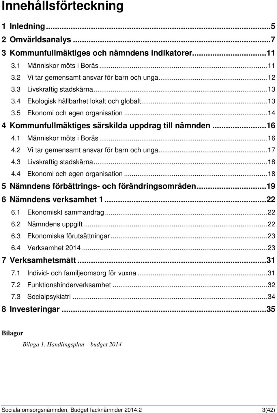 1 Människor möts i Borås... 16 4.2 Vi tar gemensamt ansvar för barn och unga... 17 4.3 Livskraftig stadskärna... 18 4.4 Ekonomi och egen organisation.