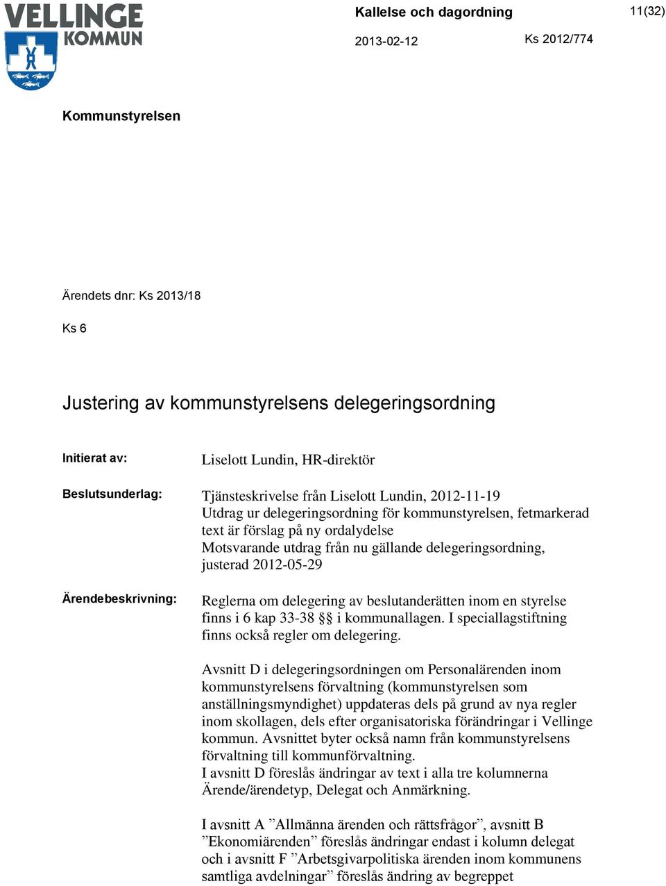 om delegering av beslutanderätten inom en styrelse finns i 6 kap 33-38 i kommunallagen. I speciallagstiftning finns också regler om delegering.