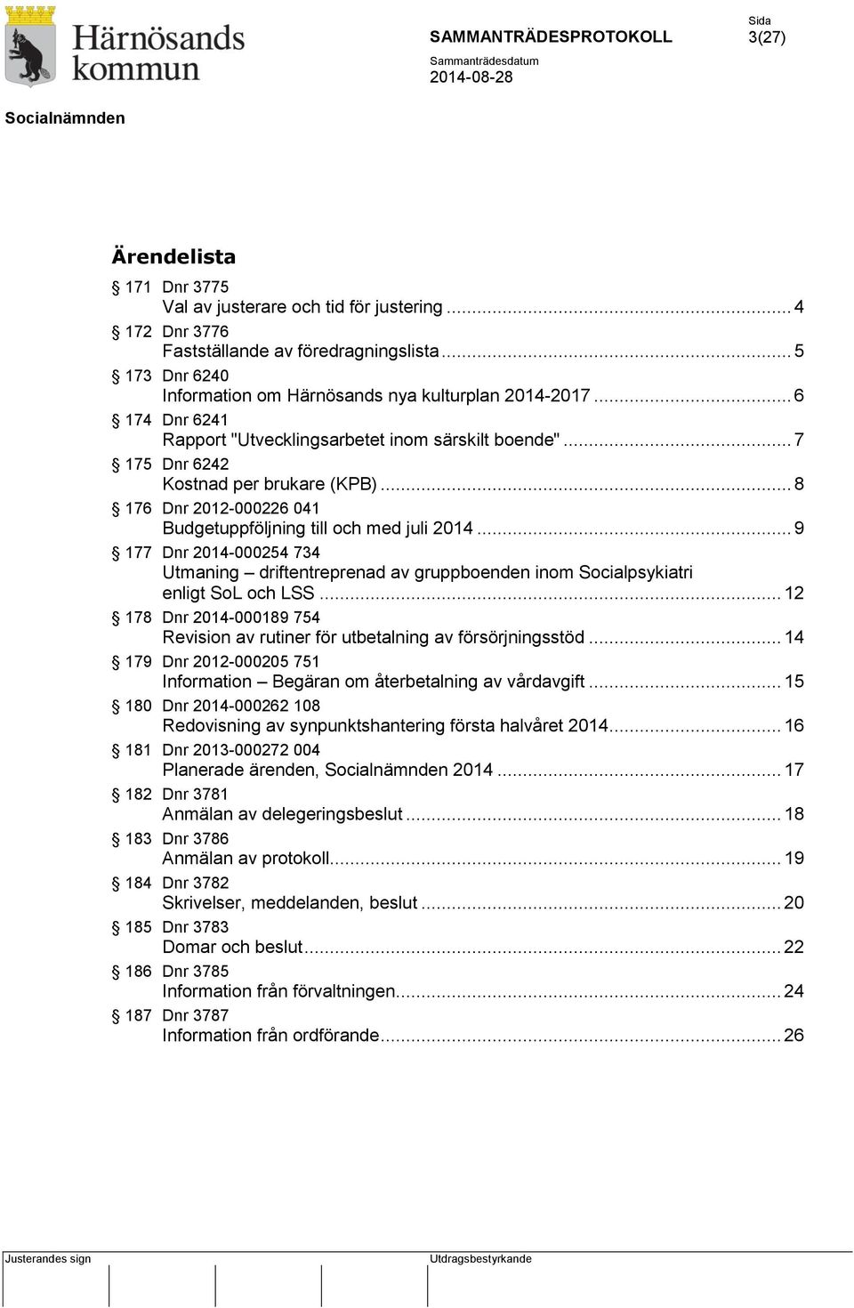 .. 9 177 Dnr 2014-000254 734 Utmaning driftentreprenad av gruppboenden inom Socialpsykiatri enligt SoL och LSS... 12 178 Dnr 2014-000189 754 Revision av rutiner för utbetalning av försörjningsstöd.