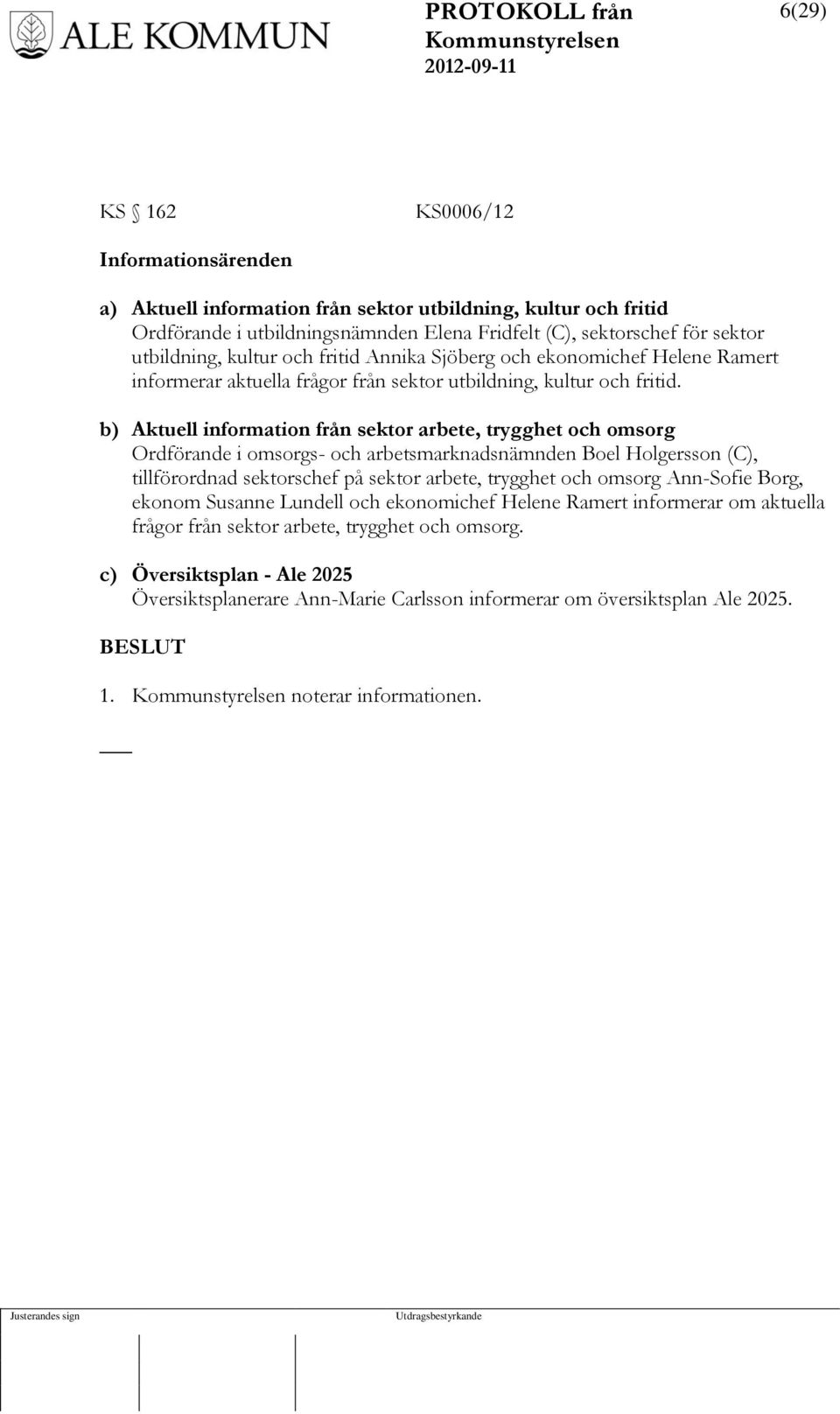 b) Aktuell information från sektor arbete, trygghet och omsorg Ordförande i omsorgs- och arbetsmarknadsnämnden Boel Holgersson (C), tillförordnad sektorschef på sektor arbete, trygghet och omsorg