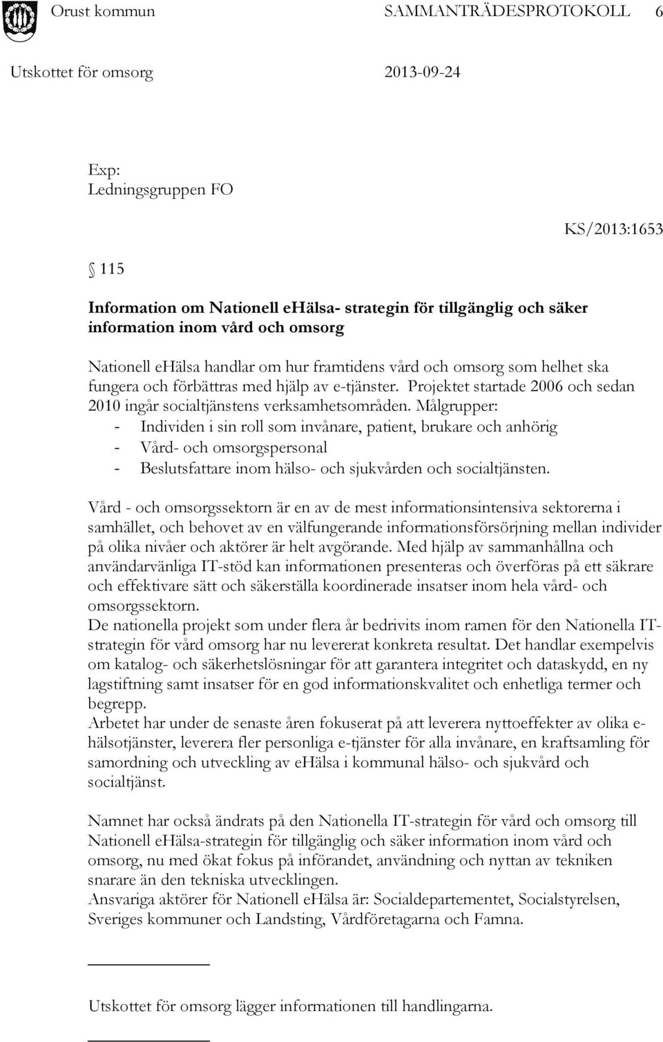 Målgrupper: - Individen i sin roll som invånare, patient, brukare och anhörig - Vård- och omsorgspersonal - Beslutsfattare inom hälso- och sjukvården och socialtjänsten.