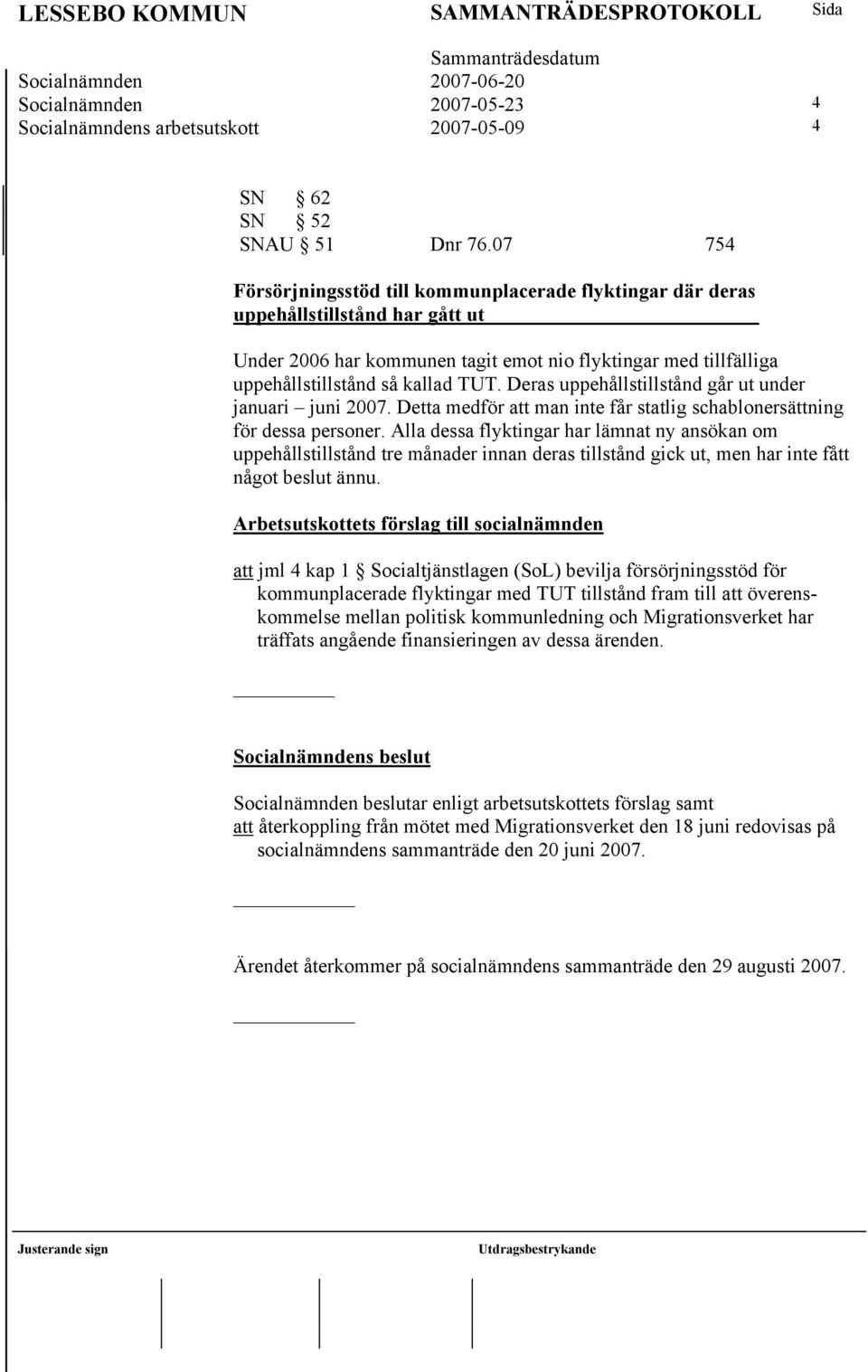 Deras uppehållstillstånd går ut under januari juni 2007. Detta medför att man inte får statlig schablonersättning för dessa personer.