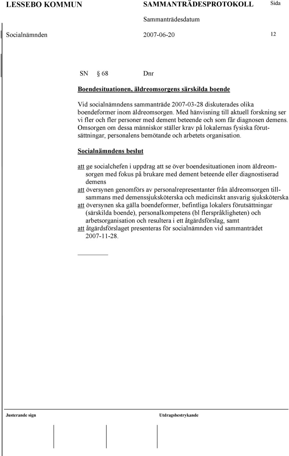 Omsorgen om dessa människor ställer krav på lokalernas fysiska förutsättningar, personalens bemötande och arbetets organisation.