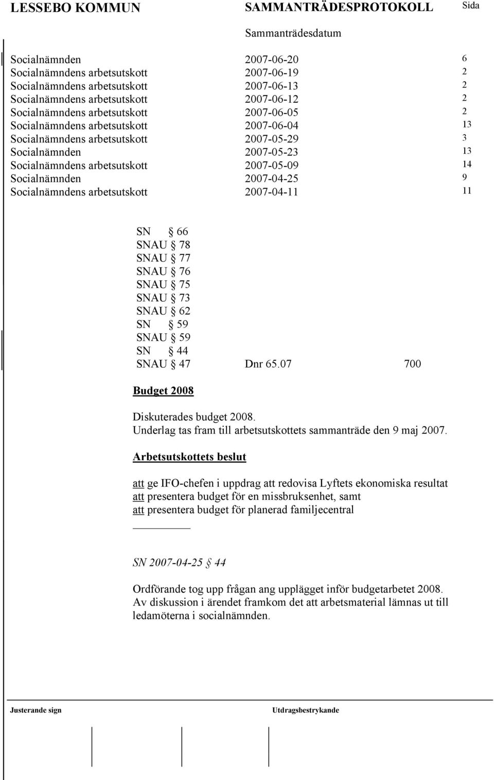 arbetsutskott 2007-04-11 11 SN 66 SNAU 78 SNAU 77 SNAU 76 SNAU 75 SNAU 73 SNAU 62 SN 59 SNAU 59 SN 44 SNAU 47 Dnr 65.07 700 Budget 2008 Diskuterades budget 2008.