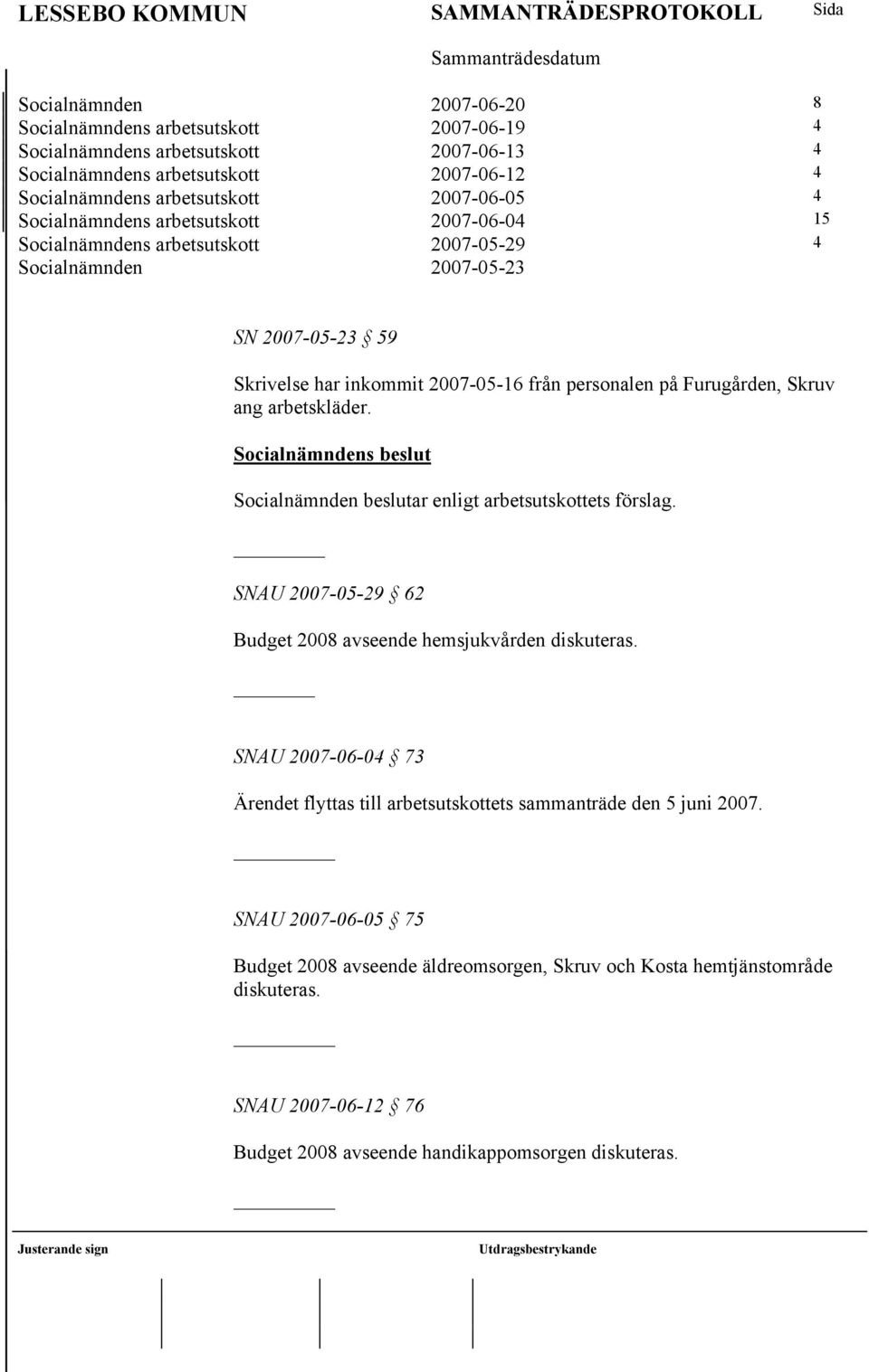 ang arbetskläder. Socialnämnden beslutar enligt arbetsutskottets förslag. SNAU 2007-05-29 62 Budget 2008 avseende hemsjukvården diskuteras.