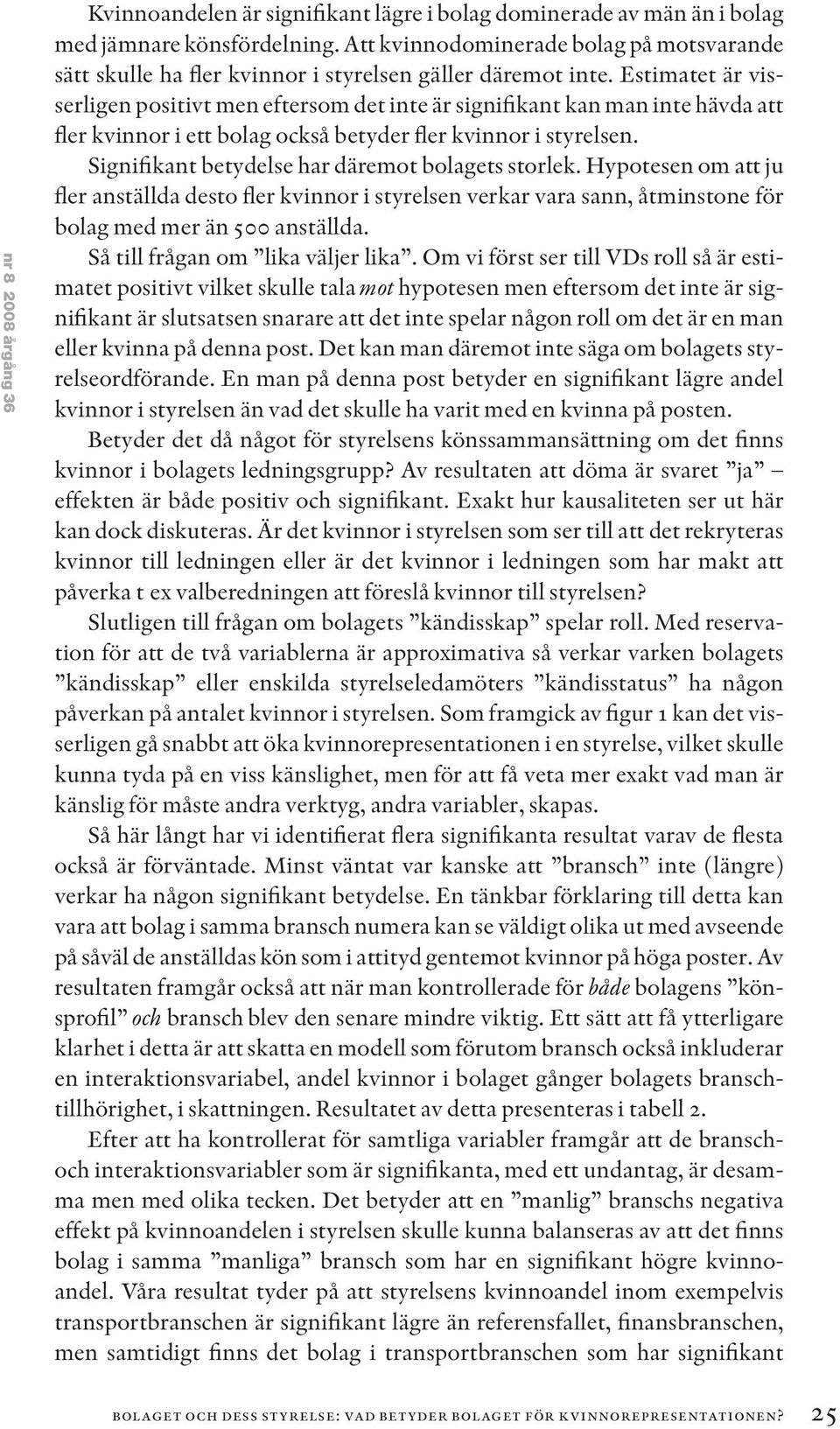 Estimatet är visserligen positivt men eftersom det inte är signifikant kan man inte hävda att fler kvinnor i ett bolag också betyder fler kvinnor i styrelsen.