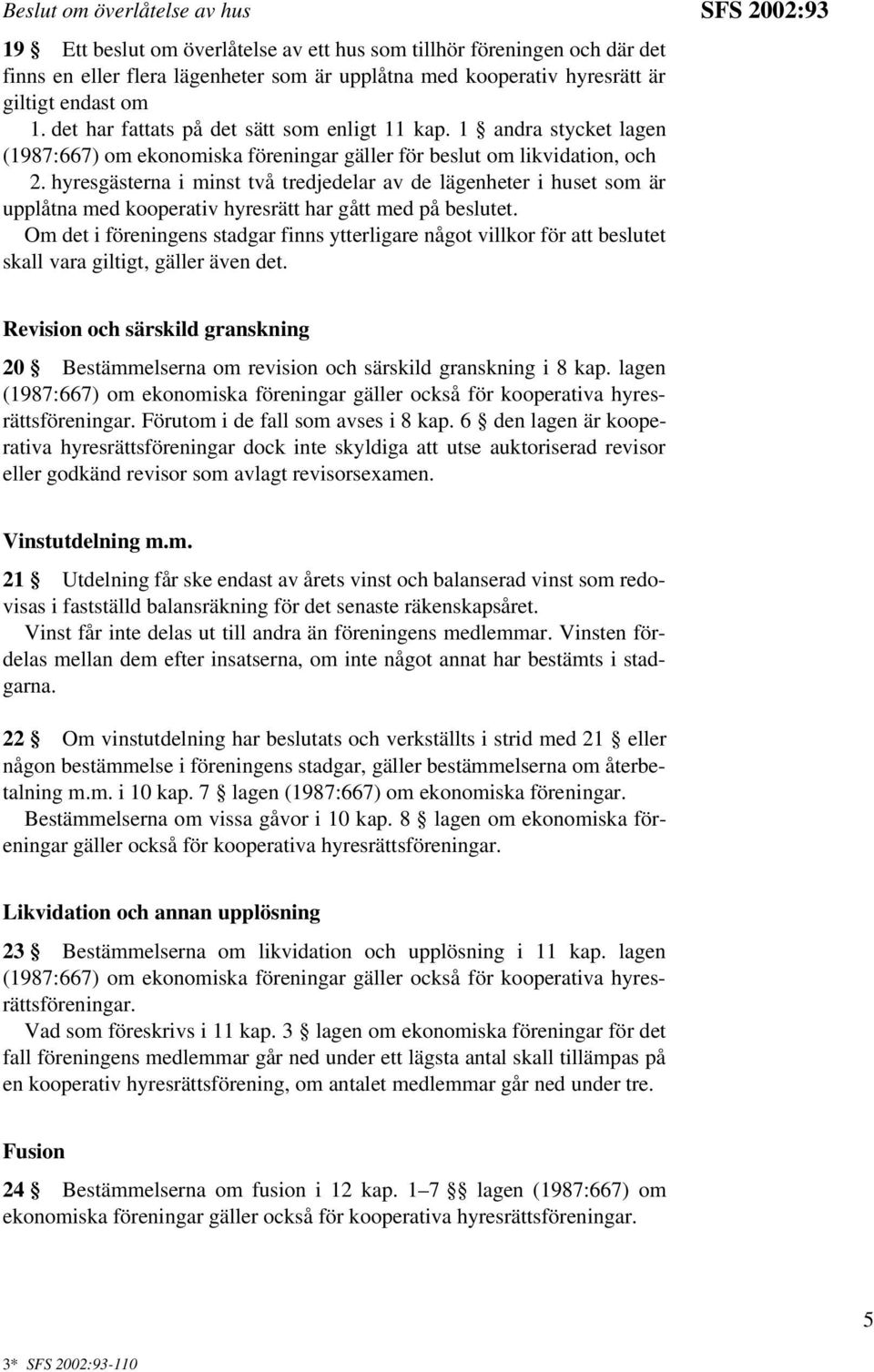 hyresgästerna i minst två tredjedelar av de lägenheter i huset som är upplåtna med kooperativ hyresrätt har gått med på beslutet.