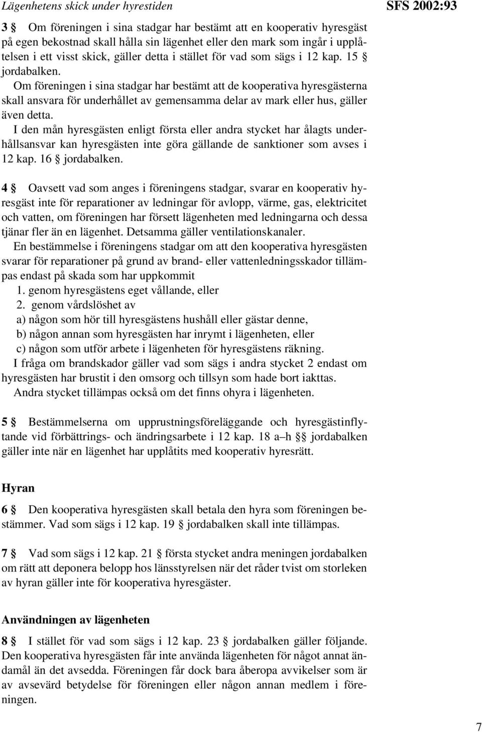 Om föreningen i sina stadgar har bestämt att de kooperativa hyresgästerna skall ansvara för underhållet av gemensamma delar av mark eller hus, gäller även detta.