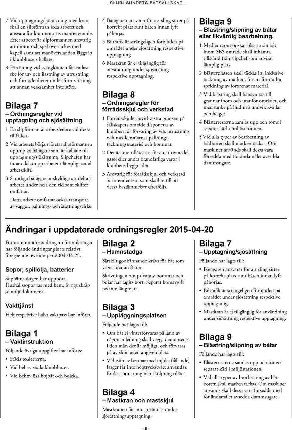 8 Förtöjning vid svängkranen får endast ske för ur- och ilastning av utrustning och förnödenheter under förutsättning att annan verksamhet inte störs.