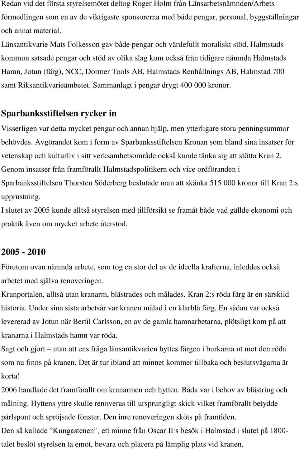 Halmstads kommun satsade pengar och stöd av olika slag kom också från tidigare nämnda Halmstads Hamn, Jotun (färg), NCC, Dormer Tools AB, Halmstads Renhållnings AB, Halmstad 700 samt