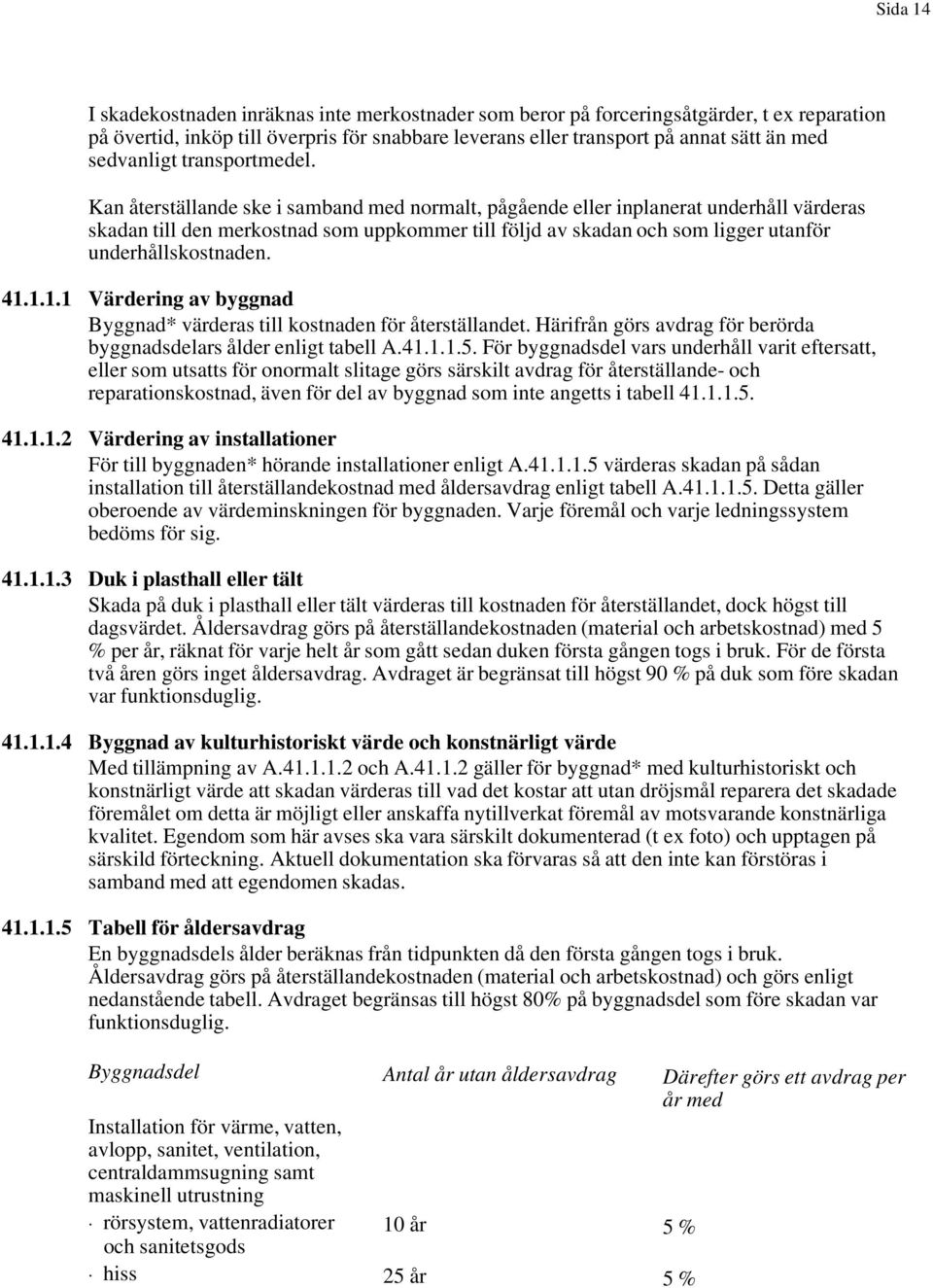 Kan återställande ske i samband med normalt, pågående eller inplanerat underhåll värderas skadan till den merkostnad som uppkommer till följd av skadan och som ligger utanför underhållskostnaden. 41.