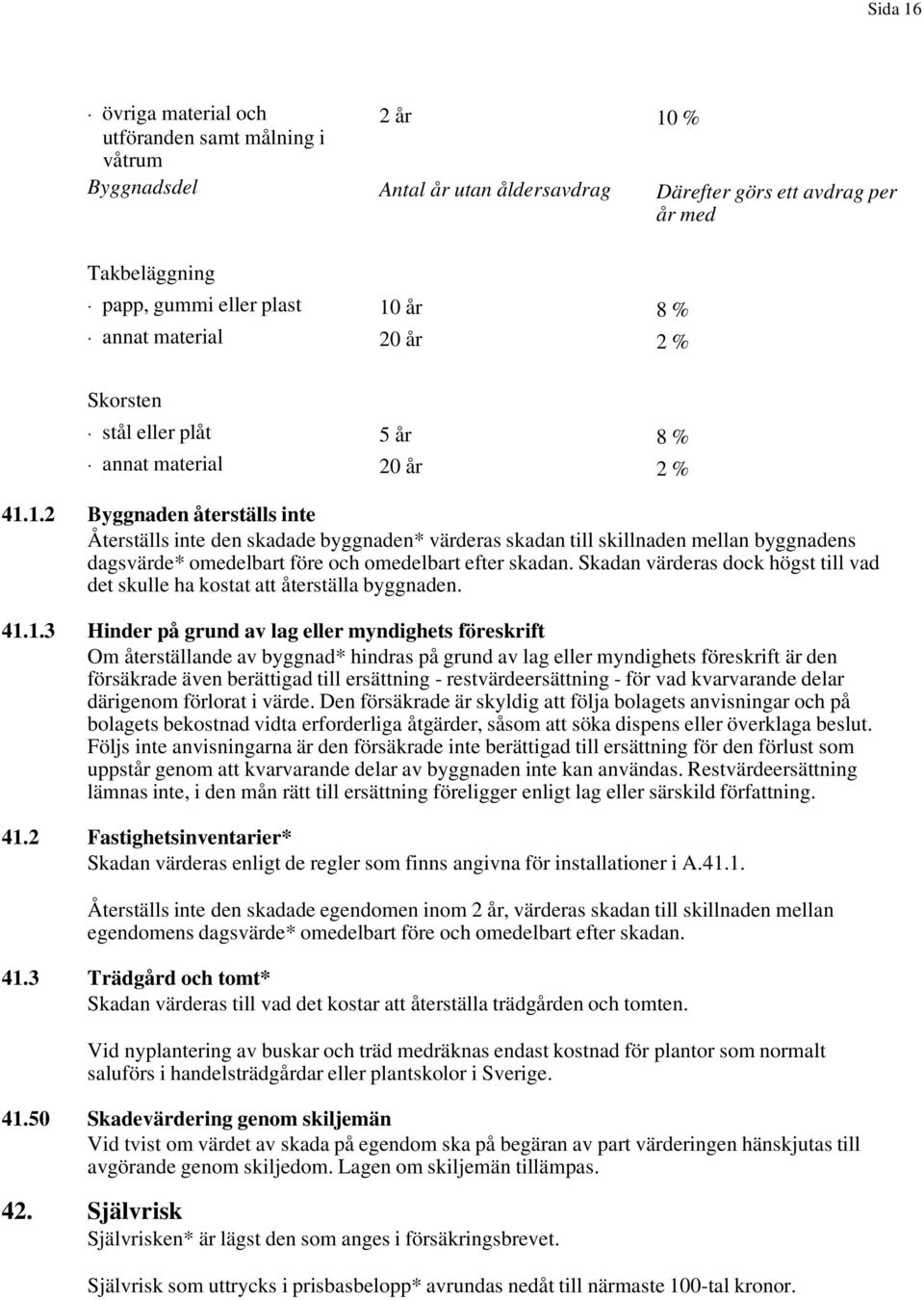 1.2 Byggnaden återställs inte Återställs inte den skadade byggnaden* värderas skadan till skillnaden mellan byggnadens dagsvärde* omedelbart före och omedelbart efter skadan.