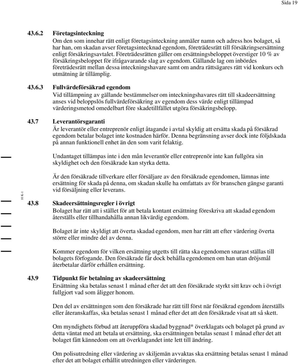 försäkringsersättning enligt försäkringsavtalet. Företrädesrätten gäller om ersättningsbeloppet överstiger 10 % av försäkringsbeloppet för ifrågavarande slag av egendom.