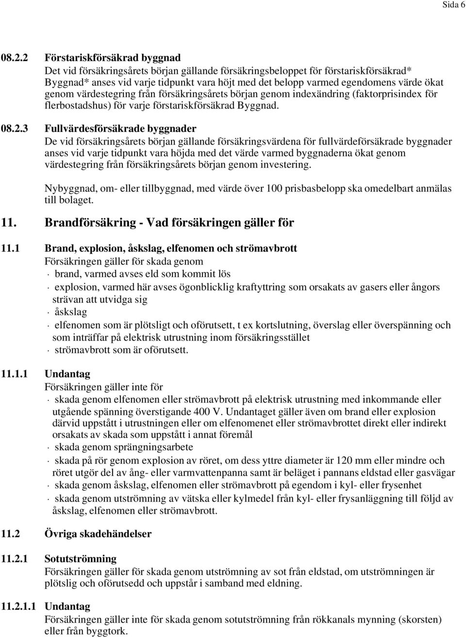 ökat genom värdestegring från försäkringsårets början genom indexändring (faktorprisindex för flerbostadshus) för varje förstariskförsäkrad Byggnad. 08.2.