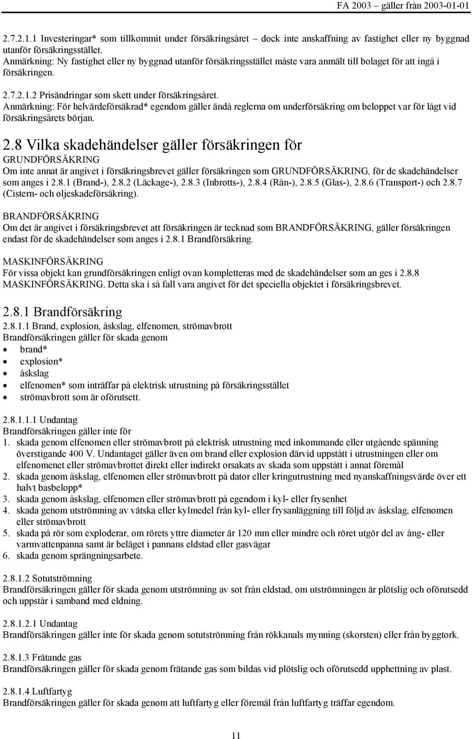 Anmärkning: För helvärdeförsäkrad* egendom gäller ändå reglerna om underförsäkring om beloppet var för lågt vid försäkringsårets början. 2.